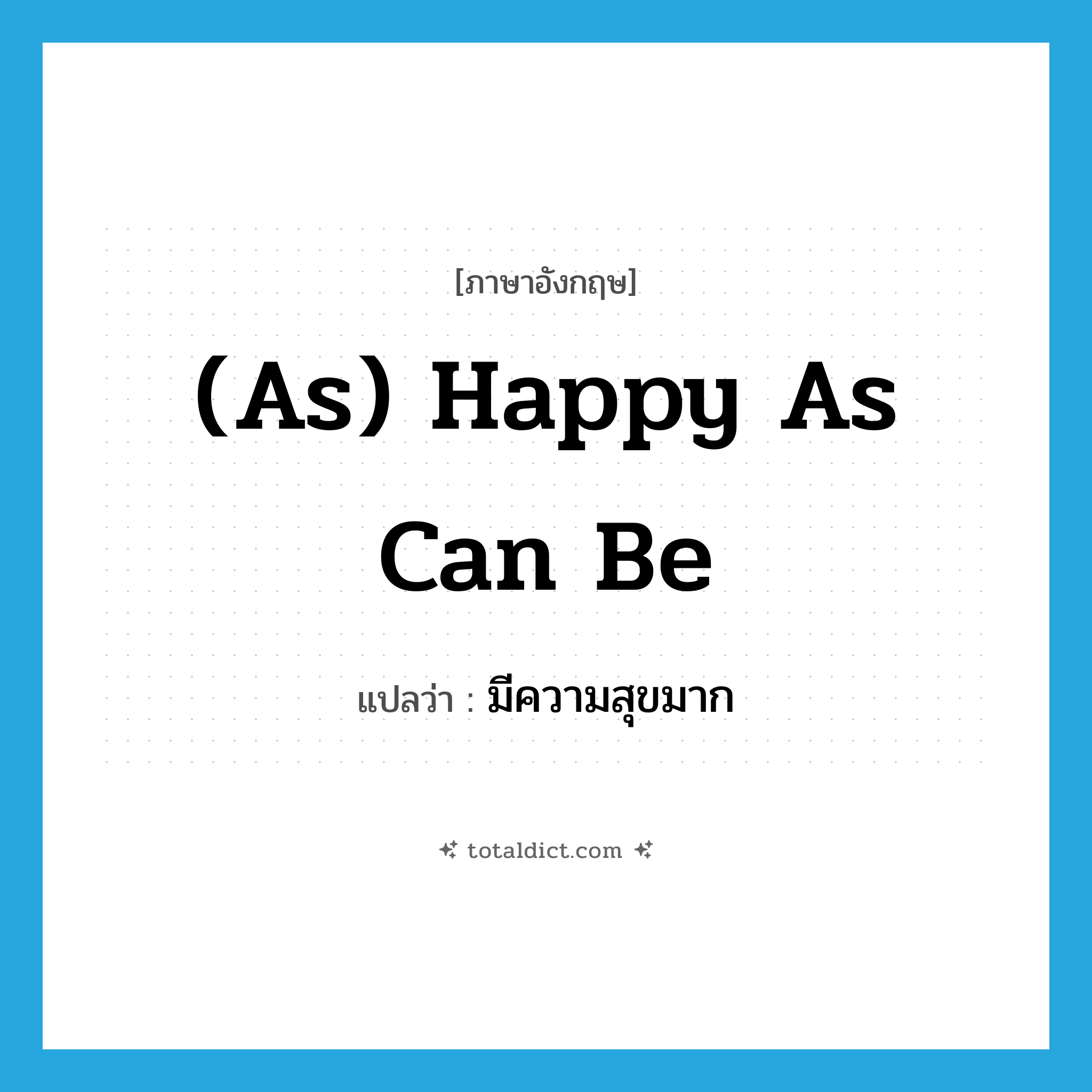 (as) happy as can be แปลว่า?, คำศัพท์ภาษาอังกฤษ (as) happy as can be แปลว่า มีความสุขมาก ประเภท IDM หมวด IDM