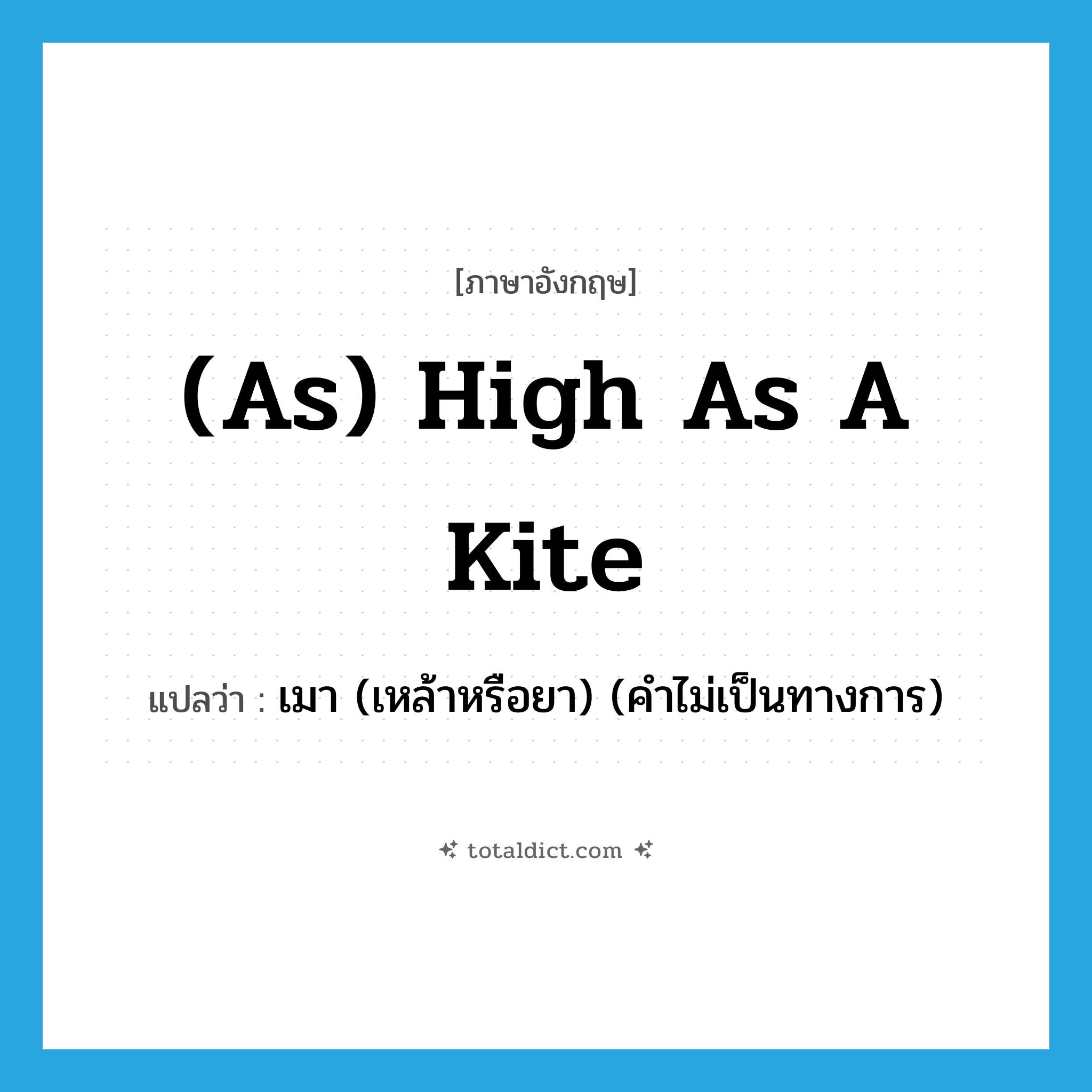 (as) high as a kite แปลว่า?, คำศัพท์ภาษาอังกฤษ (as) high as a kite แปลว่า เมา (เหล้าหรือยา) (คำไม่เป็นทางการ) ประเภท IDM หมวด IDM