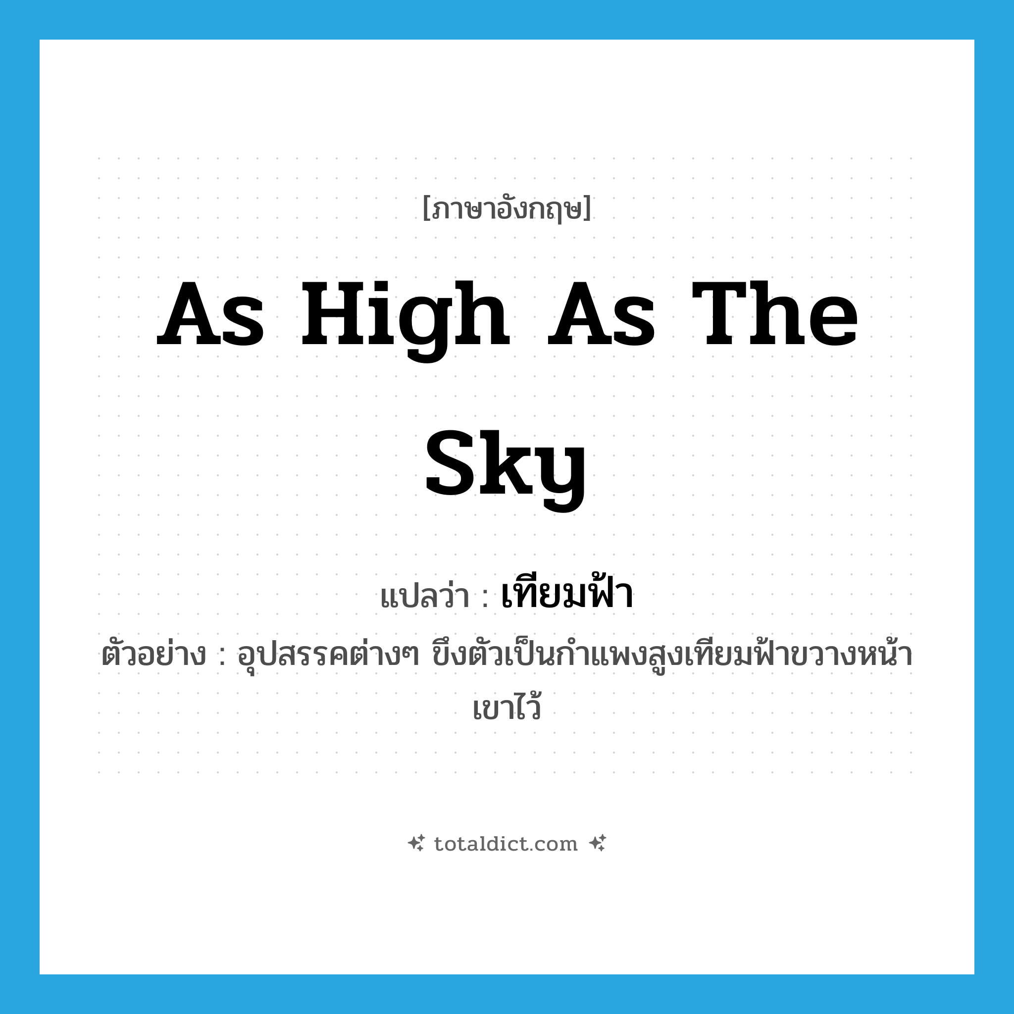 as high as the sky แปลว่า?, คำศัพท์ภาษาอังกฤษ as high as the sky แปลว่า เทียมฟ้า ประเภท ADV ตัวอย่าง อุปสรรคต่างๆ ขึงตัวเป็นกำแพงสูงเทียมฟ้าขวางหน้าเขาไว้ หมวด ADV