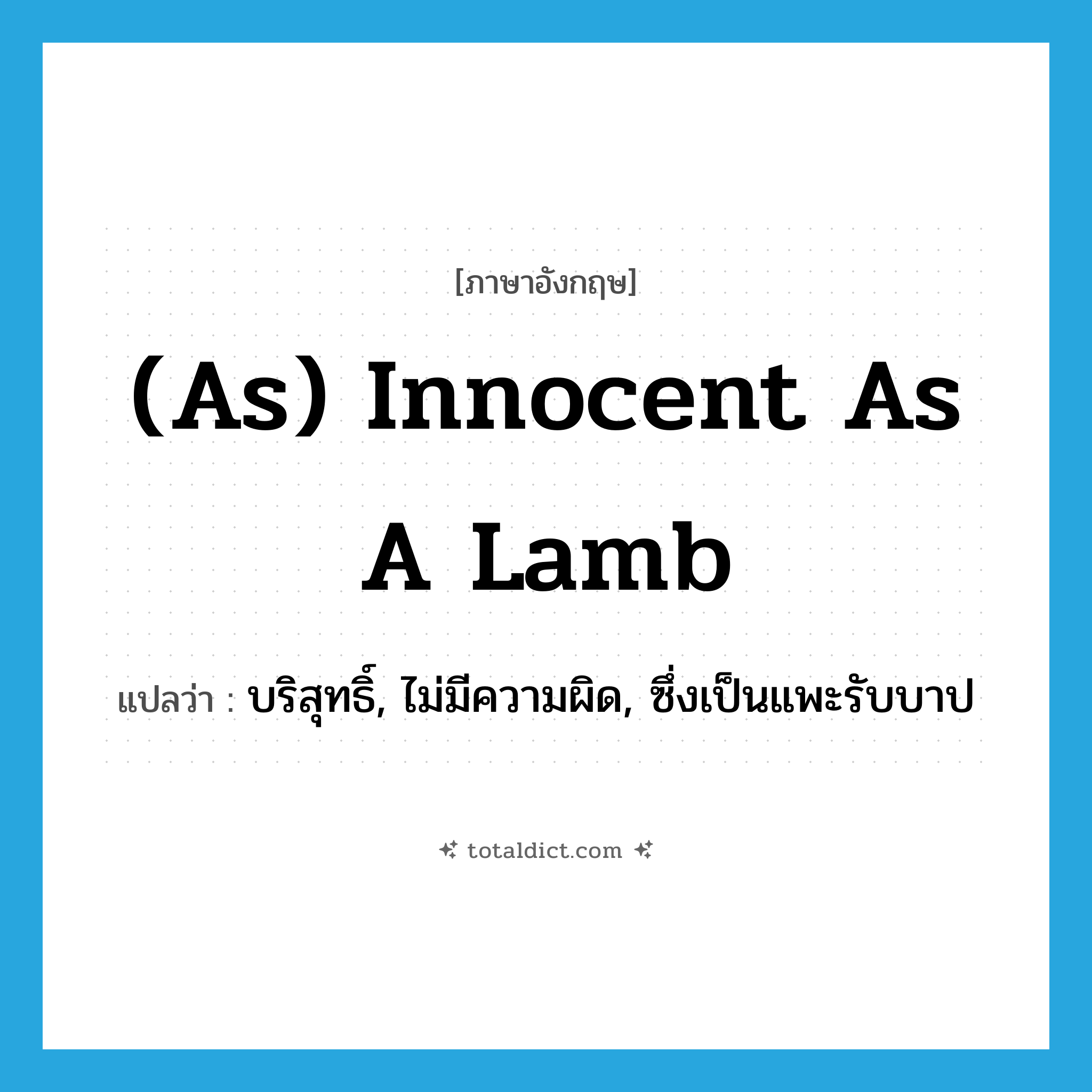 (as) innocent as a lamb แปลว่า?, คำศัพท์ภาษาอังกฤษ (as) innocent as a lamb แปลว่า บริสุทธิ์, ไม่มีความผิด, ซึ่งเป็นแพะรับบาป ประเภท IDM หมวด IDM