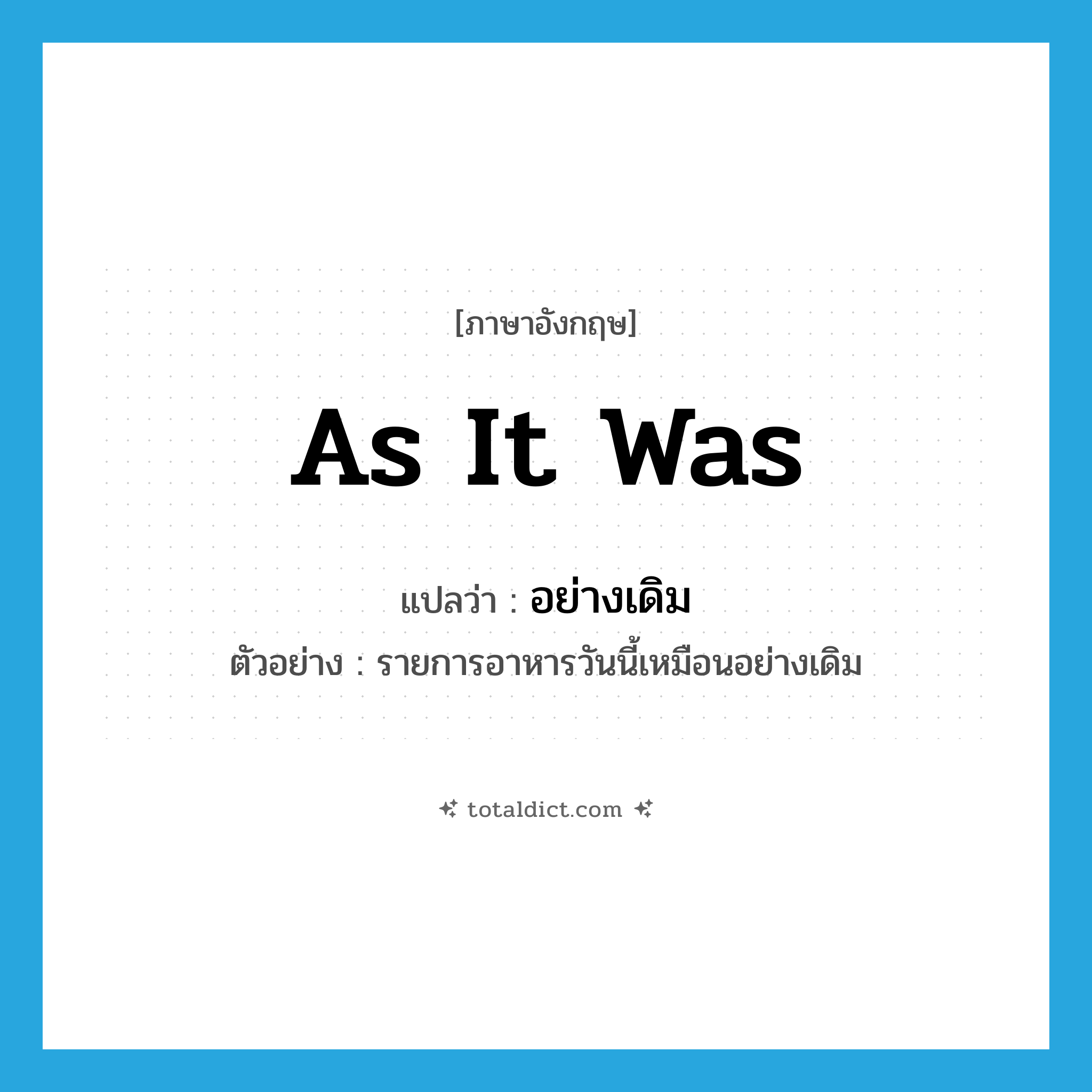 as it was แปลว่า?, คำศัพท์ภาษาอังกฤษ as it was แปลว่า อย่างเดิม ประเภท ADV ตัวอย่าง รายการอาหารวันนี้เหมือนอย่างเดิม หมวด ADV