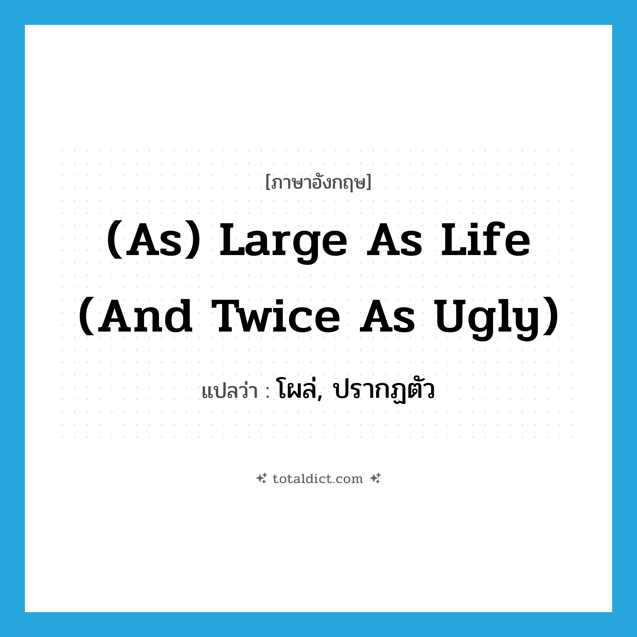 (as) large as life (and twice as ugly) แปลว่า?, คำศัพท์ภาษาอังกฤษ (as) large as life (and twice as ugly) แปลว่า โผล่, ปรากฏตัว ประเภท IDM หมวด IDM