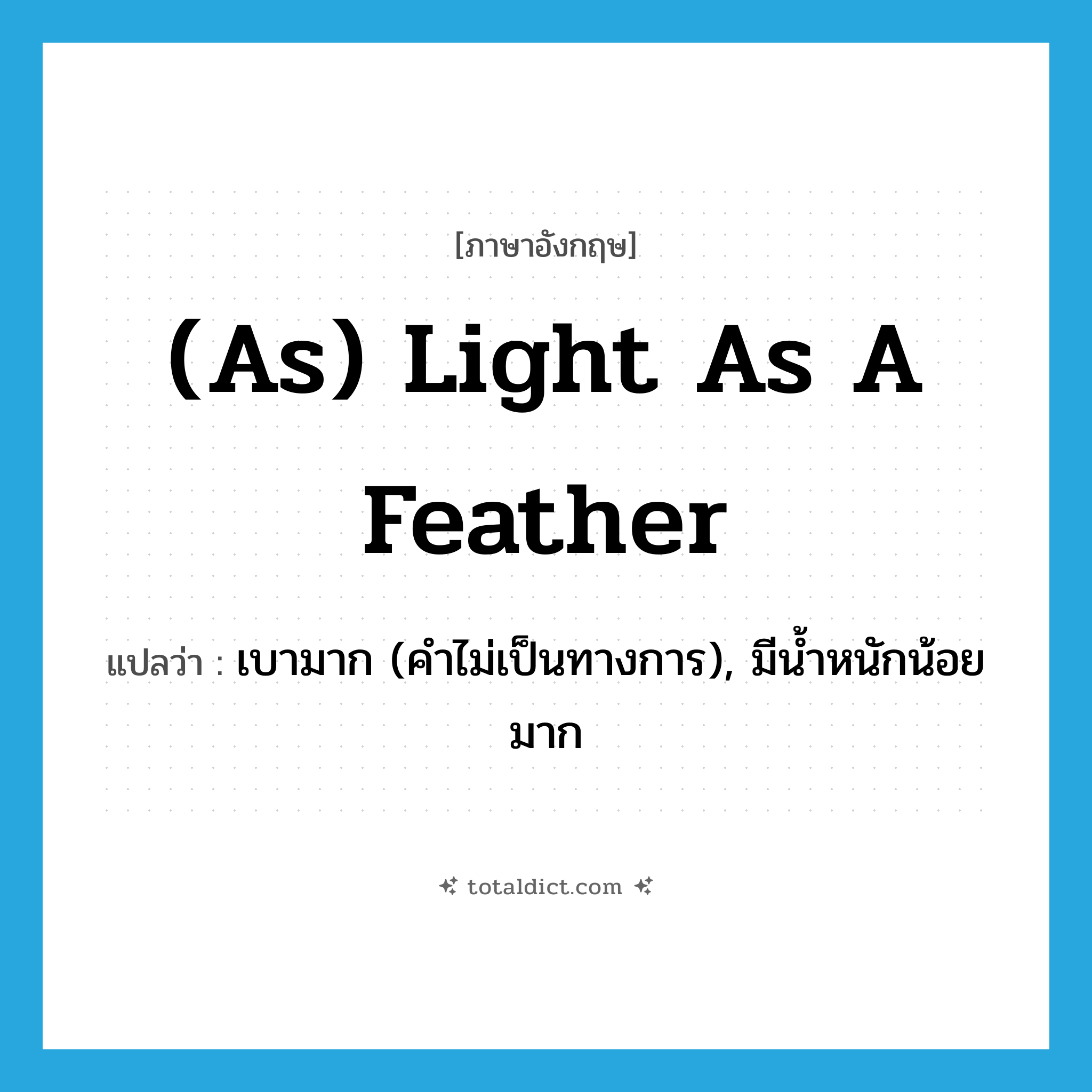 (as) light as a feather แปลว่า?, คำศัพท์ภาษาอังกฤษ (as) light as a feather แปลว่า เบามาก (คำไม่เป็นทางการ), มีน้ำหนักน้อยมาก ประเภท IDM หมวด IDM