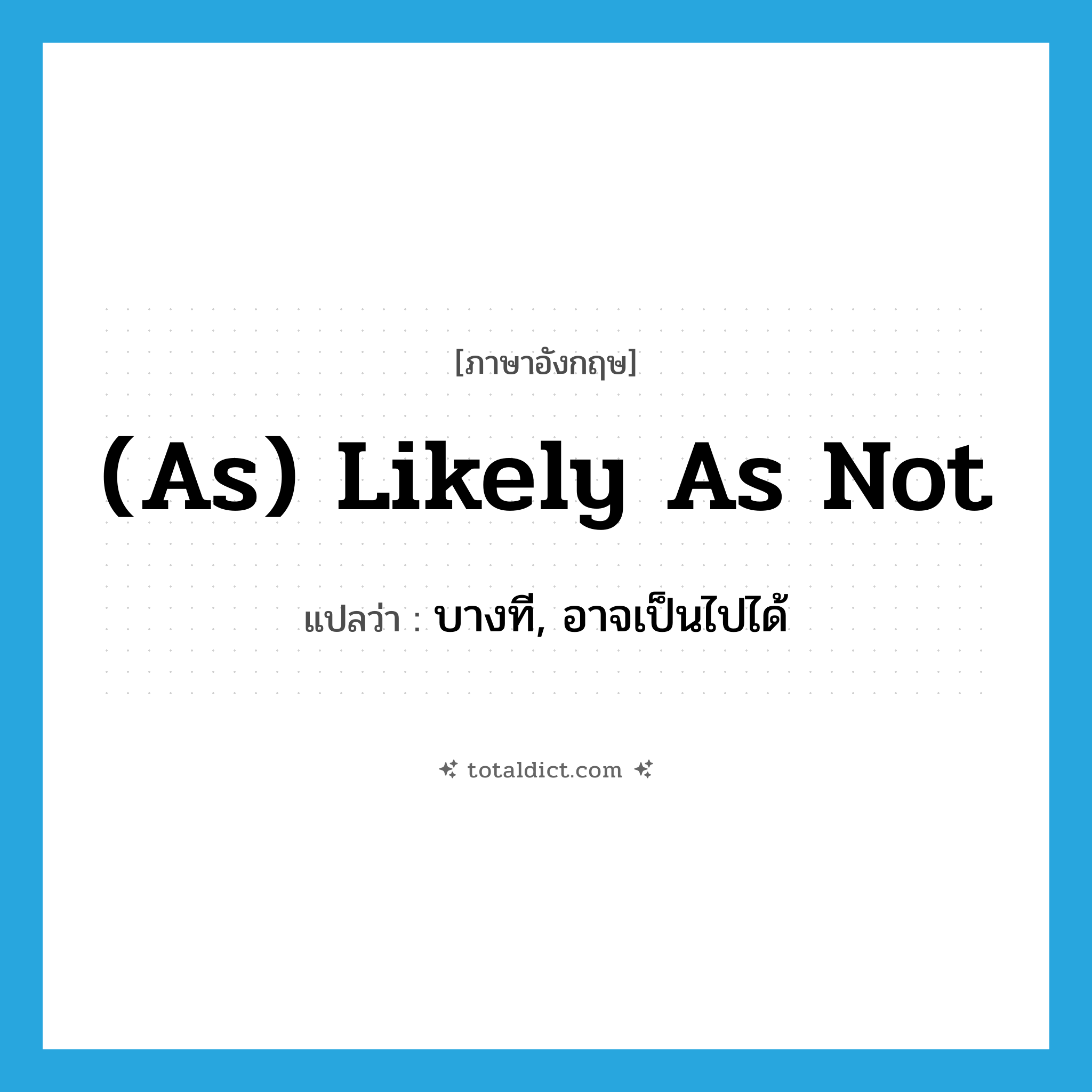 (as) likely as not แปลว่า?, คำศัพท์ภาษาอังกฤษ (as) likely as not แปลว่า บางที, อาจเป็นไปได้ ประเภท IDM หมวด IDM