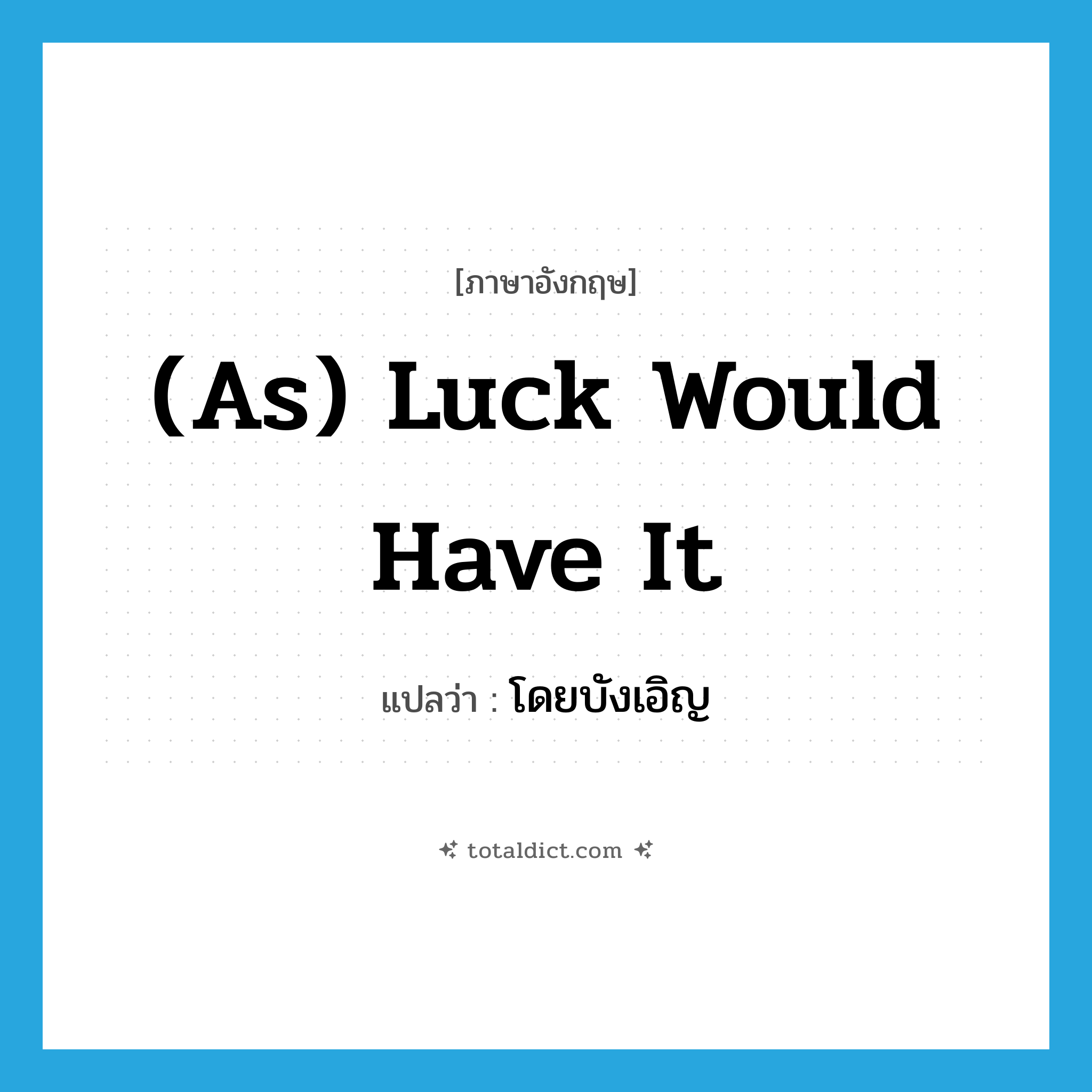 โดยบังเอิญ ภาษาอังกฤษ?, คำศัพท์ภาษาอังกฤษ โดยบังเอิญ แปลว่า (as) luck would have it ประเภท IDM หมวด IDM