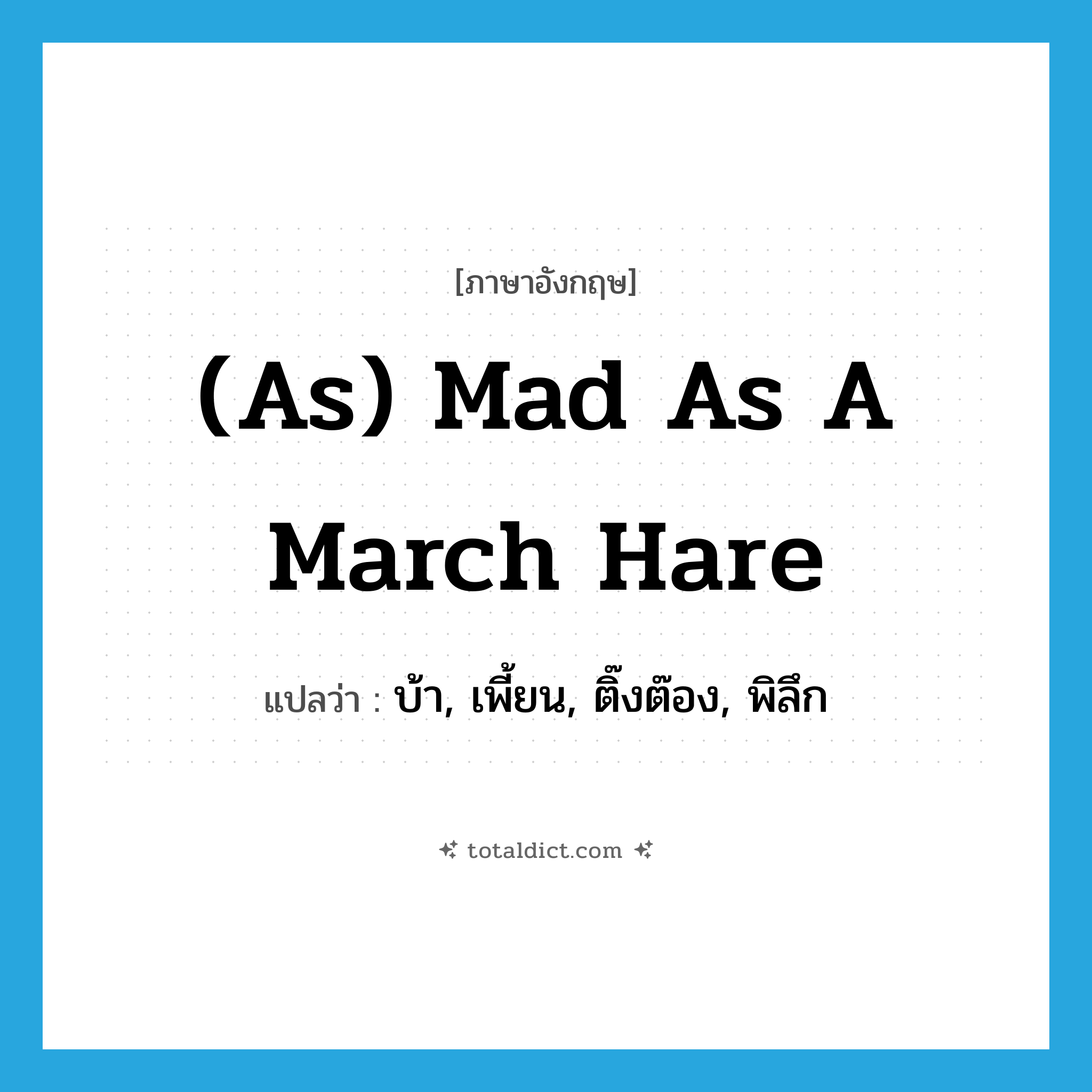 บ้า, เพี้ยน, ติ๊งต๊อง, พิลึก ภาษาอังกฤษ?, คำศัพท์ภาษาอังกฤษ บ้า, เพี้ยน, ติ๊งต๊อง, พิลึก แปลว่า (as) mad as a March hare ประเภท IDM หมวด IDM