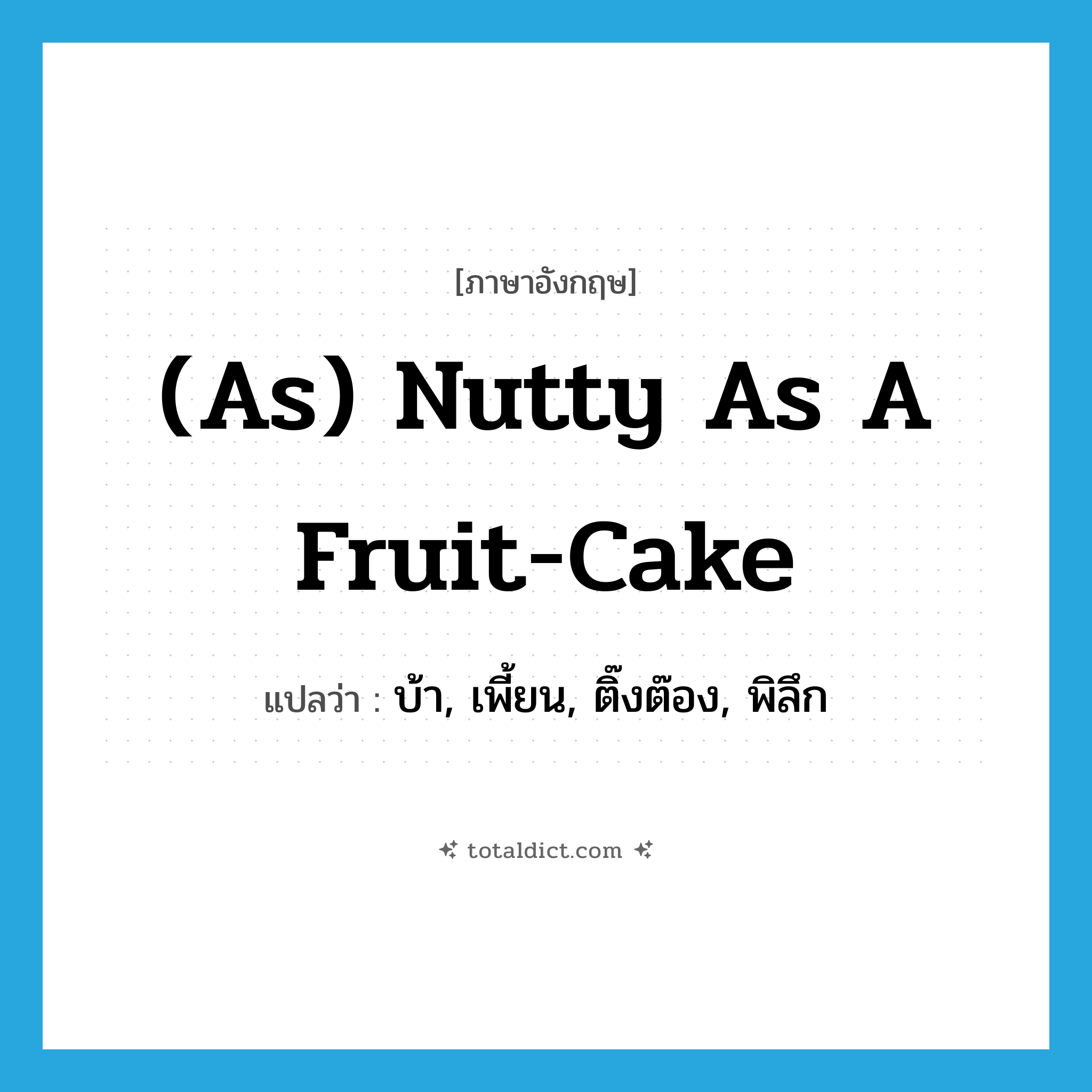 (as) nutty as a fruit-cake แปลว่า?, คำศัพท์ภาษาอังกฤษ (as) nutty as a fruit-cake แปลว่า บ้า, เพี้ยน, ติ๊งต๊อง, พิลึก ประเภท IDM หมวด IDM