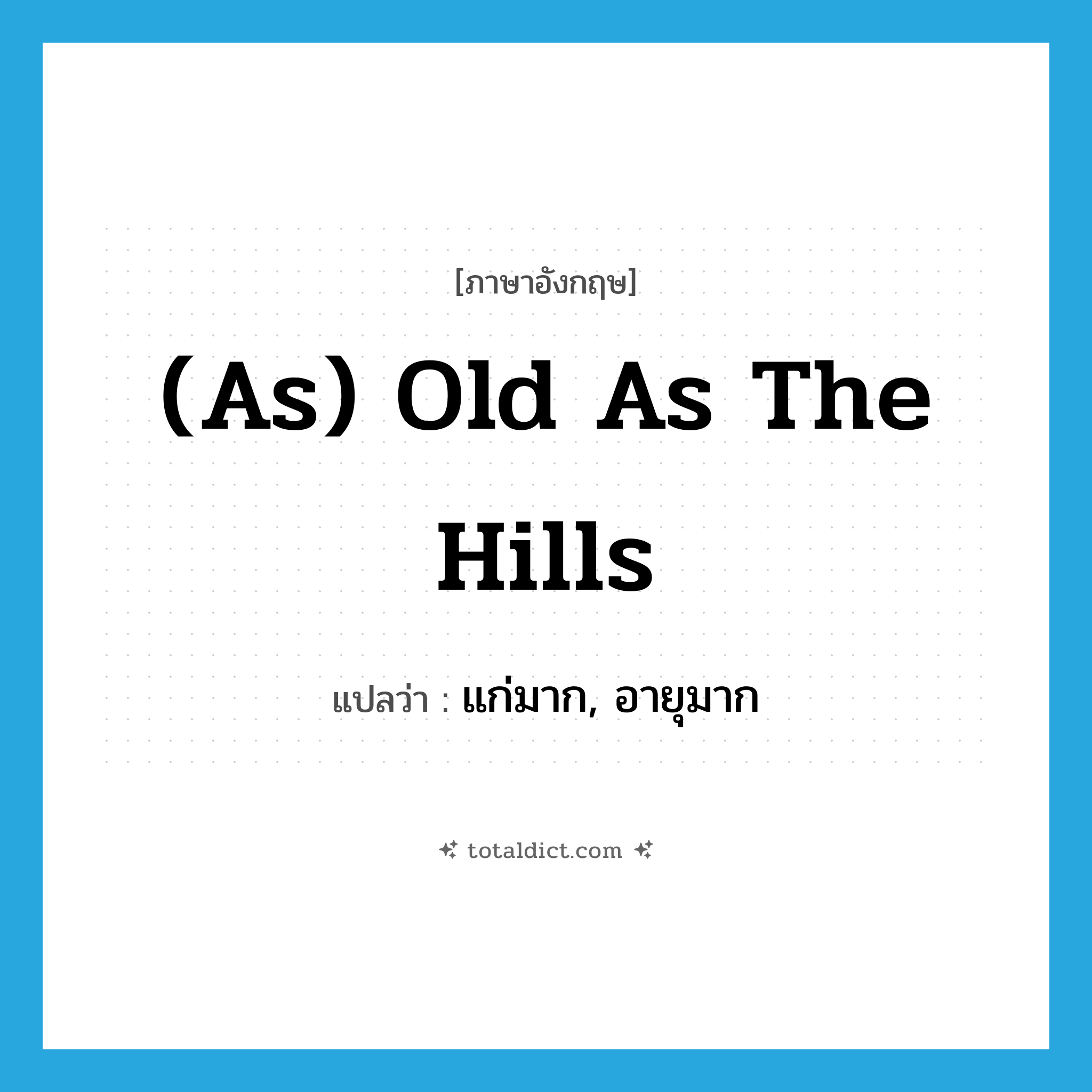 (as) old as the hills แปลว่า?, คำศัพท์ภาษาอังกฤษ (as) old as the hills แปลว่า แก่มาก, อายุมาก ประเภท IDM หมวด IDM