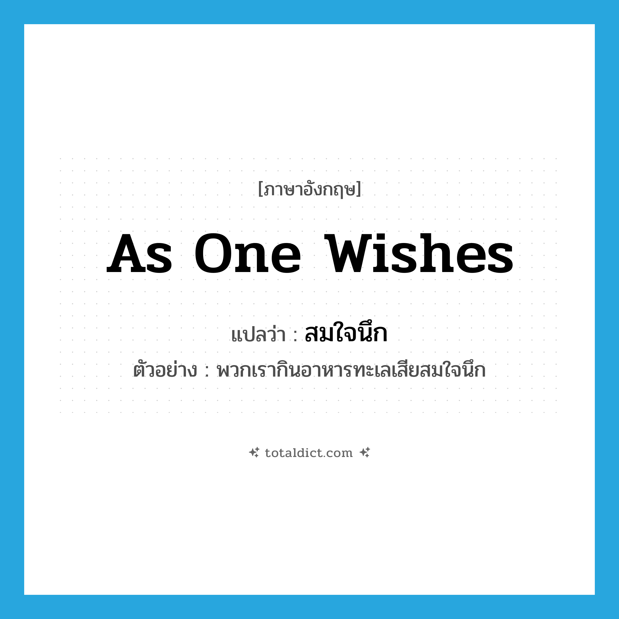 as one wishes แปลว่า?, คำศัพท์ภาษาอังกฤษ as one wishes แปลว่า สมใจนึก ประเภท ADV ตัวอย่าง พวกเรากินอาหารทะเลเสียสมใจนึก หมวด ADV