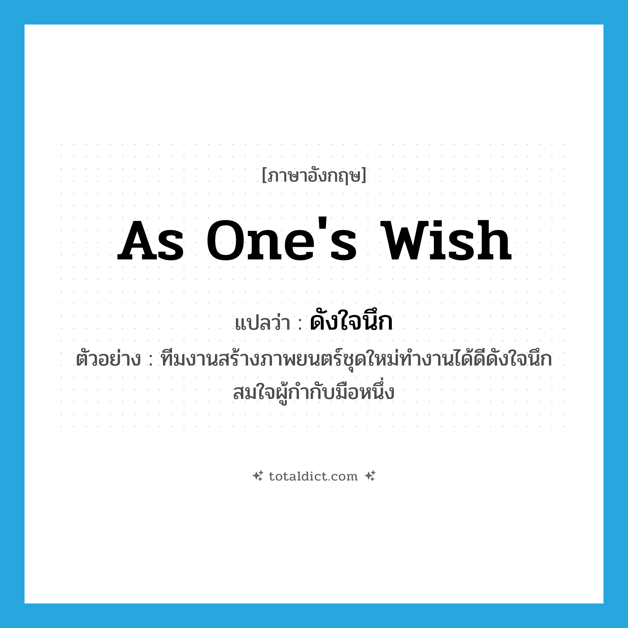 as one&#39;s wish แปลว่า?, คำศัพท์ภาษาอังกฤษ as one&#39;s wish แปลว่า ดังใจนึก ประเภท ADV ตัวอย่าง ทีมงานสร้างภาพยนตร์ชุดใหม่ทำงานได้ดีดังใจนึกสมใจผู้กำกับมือหนึ่ง หมวด ADV