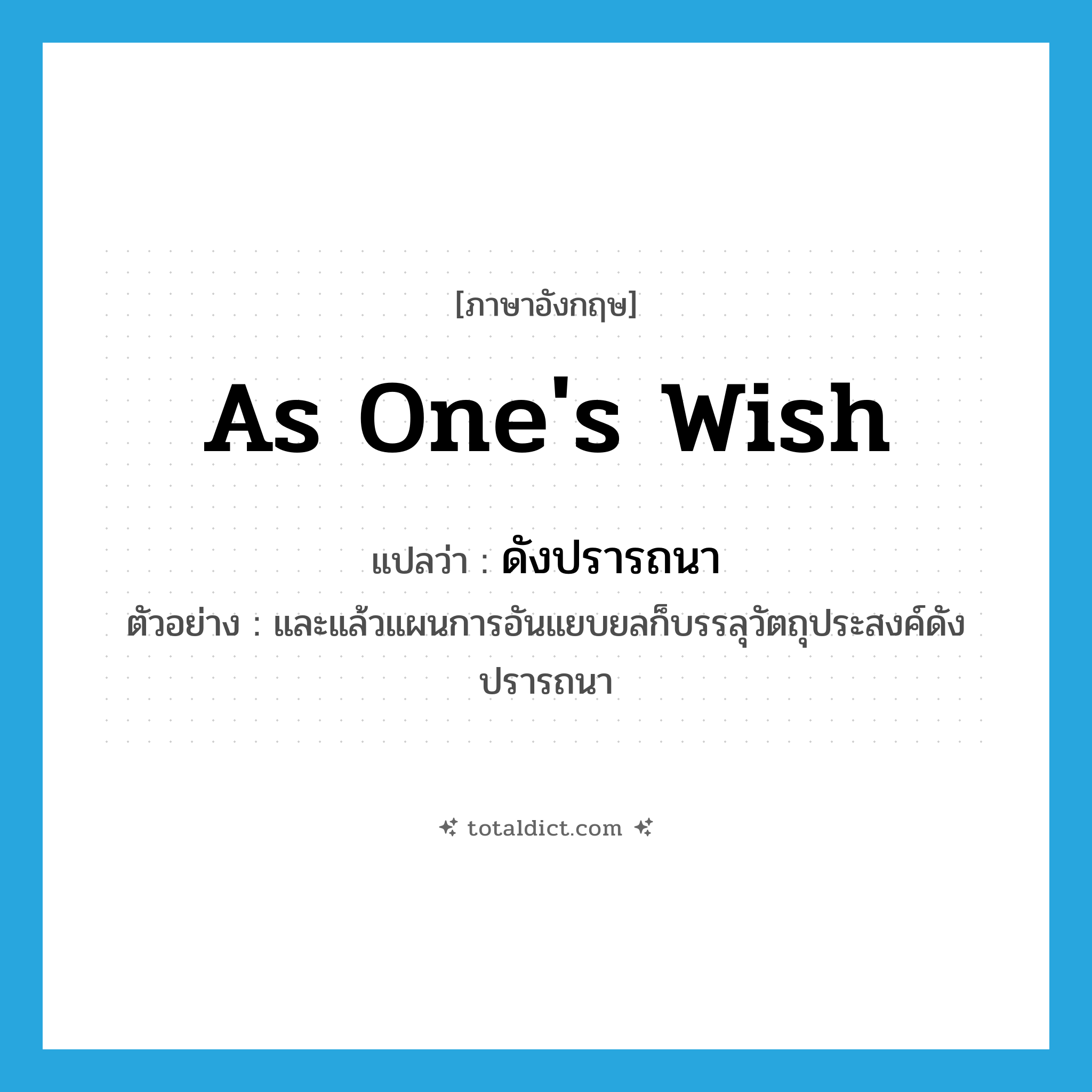 as one&#39;s wish แปลว่า?, คำศัพท์ภาษาอังกฤษ as one&#39;s wish แปลว่า ดังปรารถนา ประเภท ADV ตัวอย่าง และแล้วแผนการอันแยบยลก็บรรลุวัตถุประสงค์ดังปรารถนา หมวด ADV
