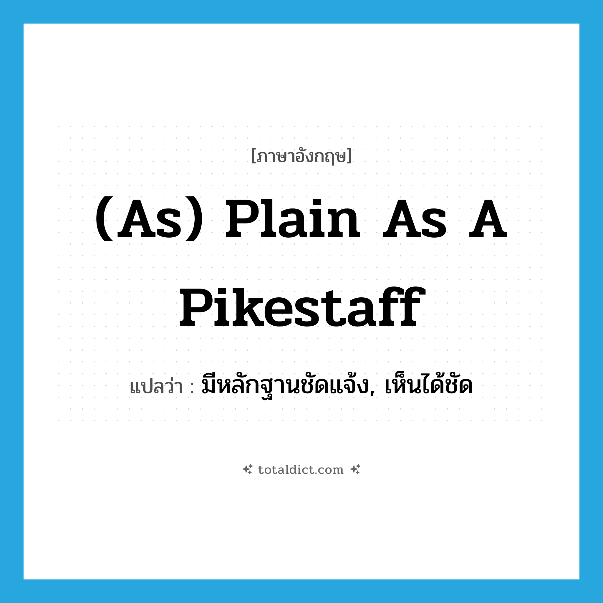 (as) plain as a pikestaff แปลว่า?, คำศัพท์ภาษาอังกฤษ (as) plain as a pikestaff แปลว่า มีหลักฐานชัดแจ้ง, เห็นได้ชัด ประเภท IDM หมวด IDM