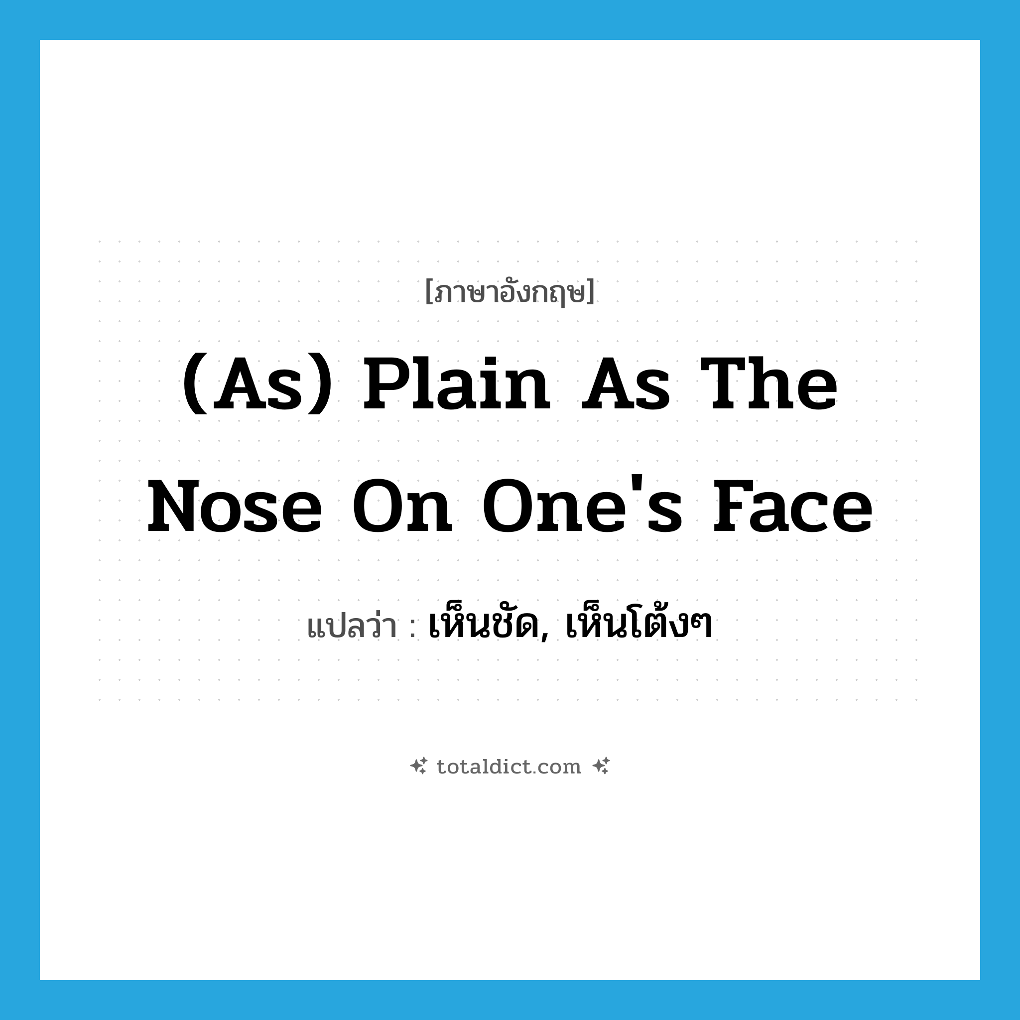 (as) plain as the nose on one&#39;s face แปลว่า?, คำศัพท์ภาษาอังกฤษ (as) plain as the nose on one&#39;s face แปลว่า เห็นชัด, เห็นโต้งๆ ประเภท IDM หมวด IDM