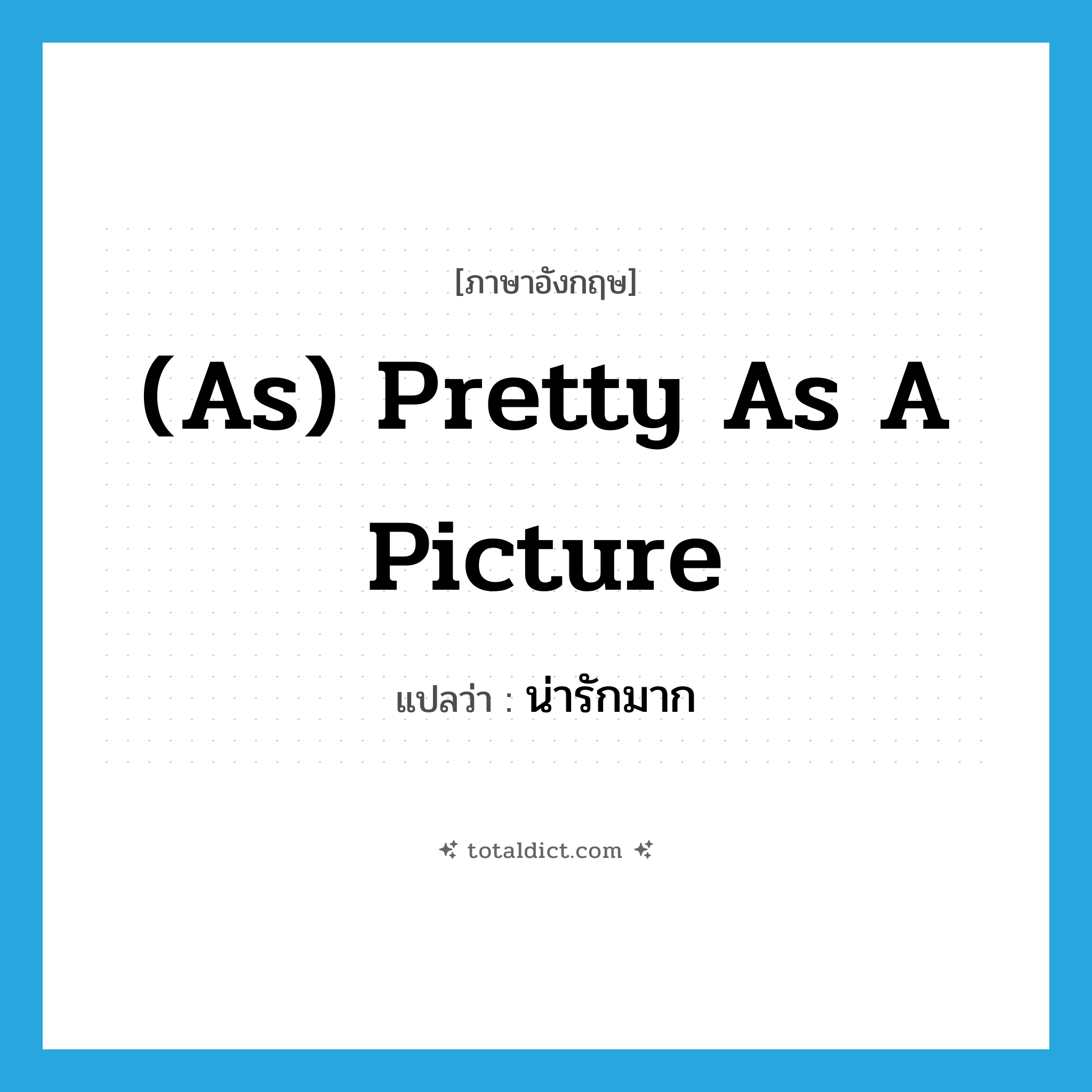 น่ารักมาก ภาษาอังกฤษ?, คำศัพท์ภาษาอังกฤษ น่ารักมาก แปลว่า (as) pretty as a picture ประเภท IDM หมวด IDM