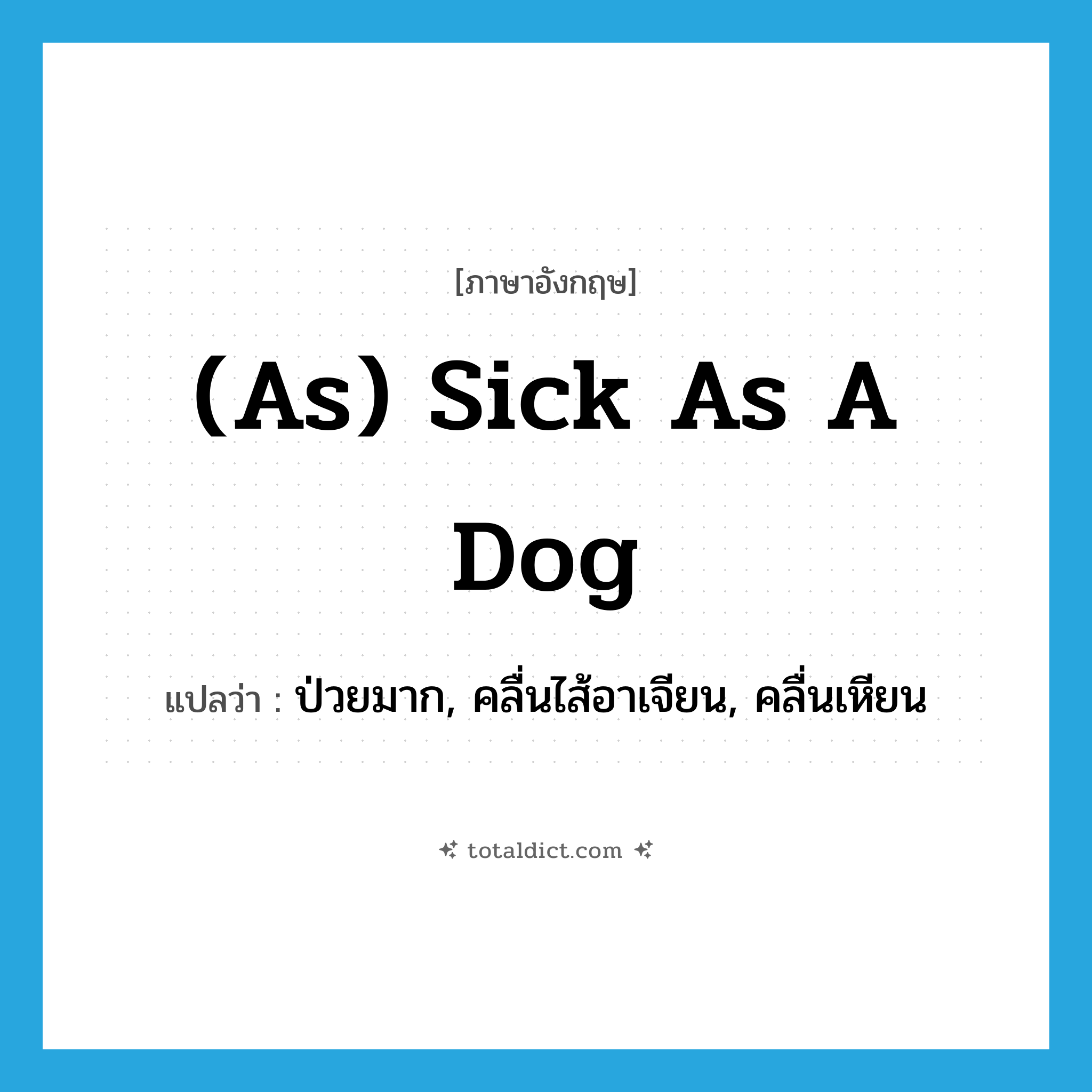 (as) sick as a dog แปลว่า?, คำศัพท์ภาษาอังกฤษ (as) sick as a dog แปลว่า ป่วยมาก, คลื่นไส้อาเจียน, คลื่นเหียน ประเภท IDM หมวด IDM