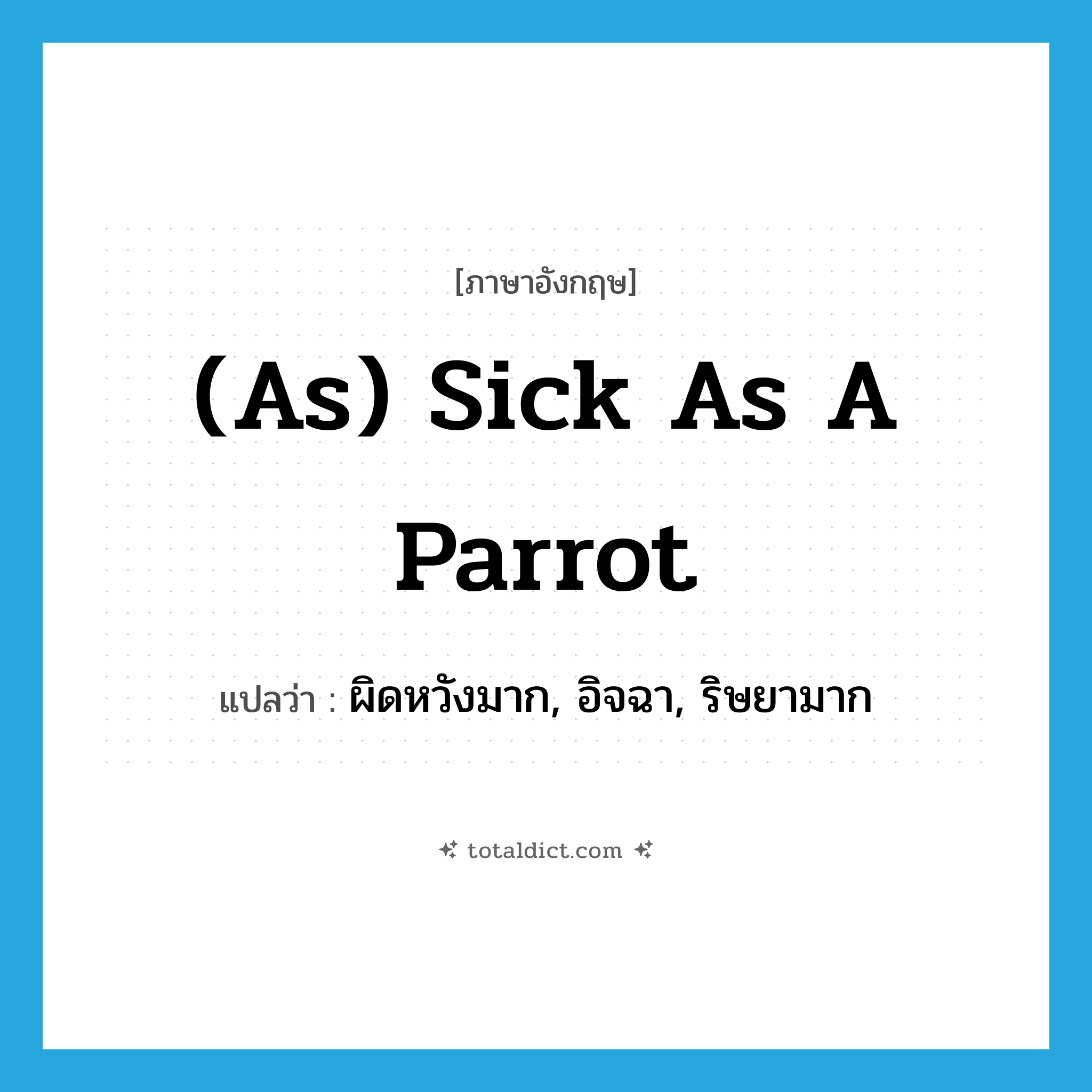 (as) sick as a parrot แปลว่า?, คำศัพท์ภาษาอังกฤษ (as) sick as a parrot แปลว่า ผิดหวังมาก, อิจฉา, ริษยามาก ประเภท IDM หมวด IDM
