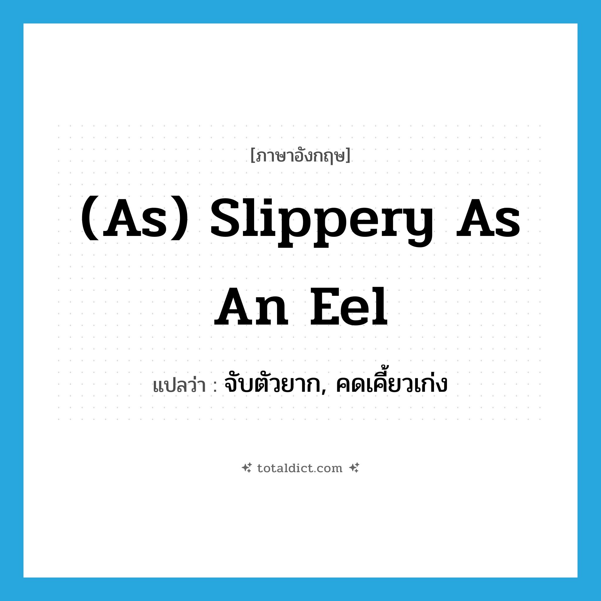 (as) slippery as an eel แปลว่า?, คำศัพท์ภาษาอังกฤษ (as) slippery as an eel แปลว่า จับตัวยาก, คดเคี้ยวเก่ง ประเภท IDM หมวด IDM