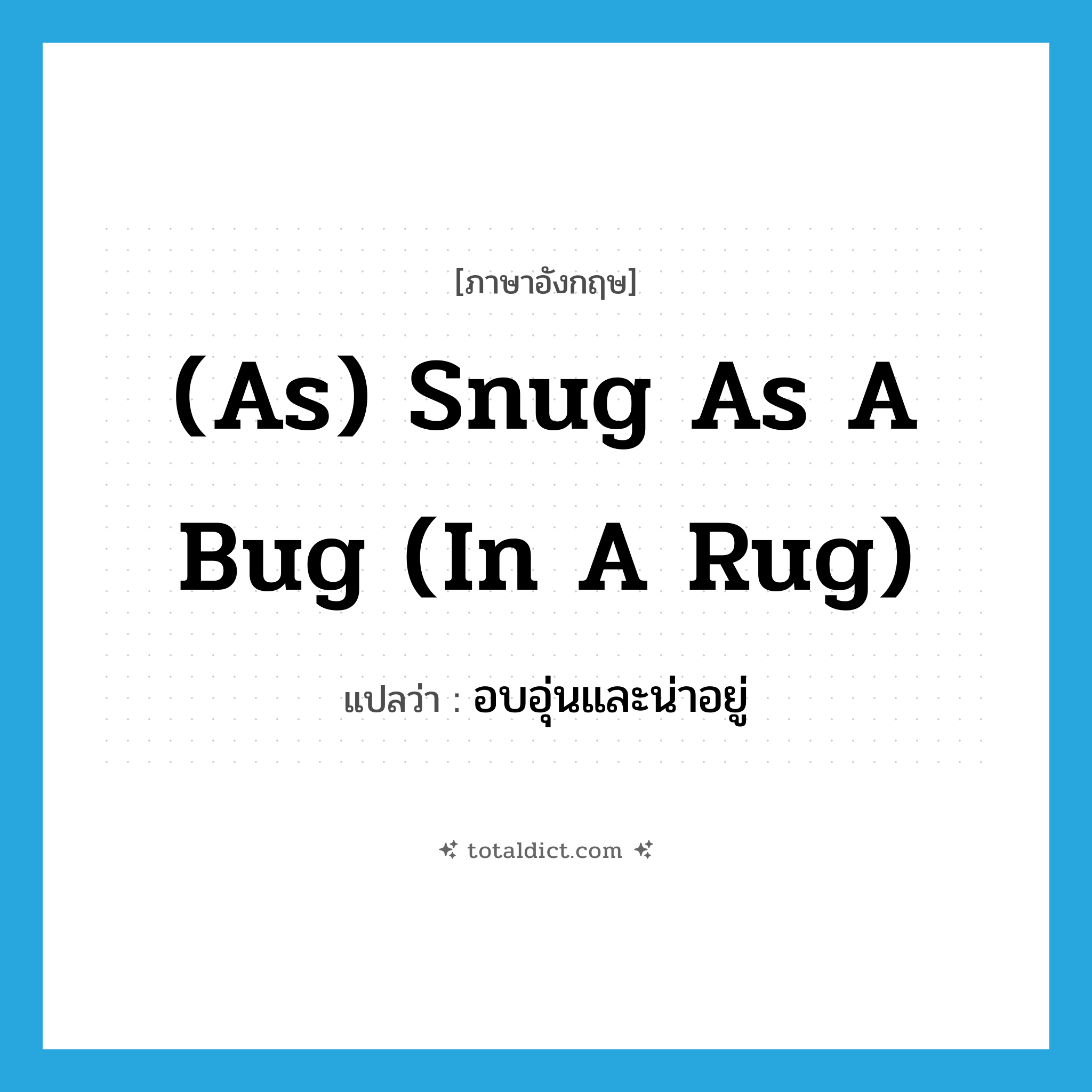 (as) snug as a bug (in a rug) แปลว่า?, คำศัพท์ภาษาอังกฤษ (as) snug as a bug (in a rug) แปลว่า อบอุ่นและน่าอยู่ ประเภท IDM หมวด IDM