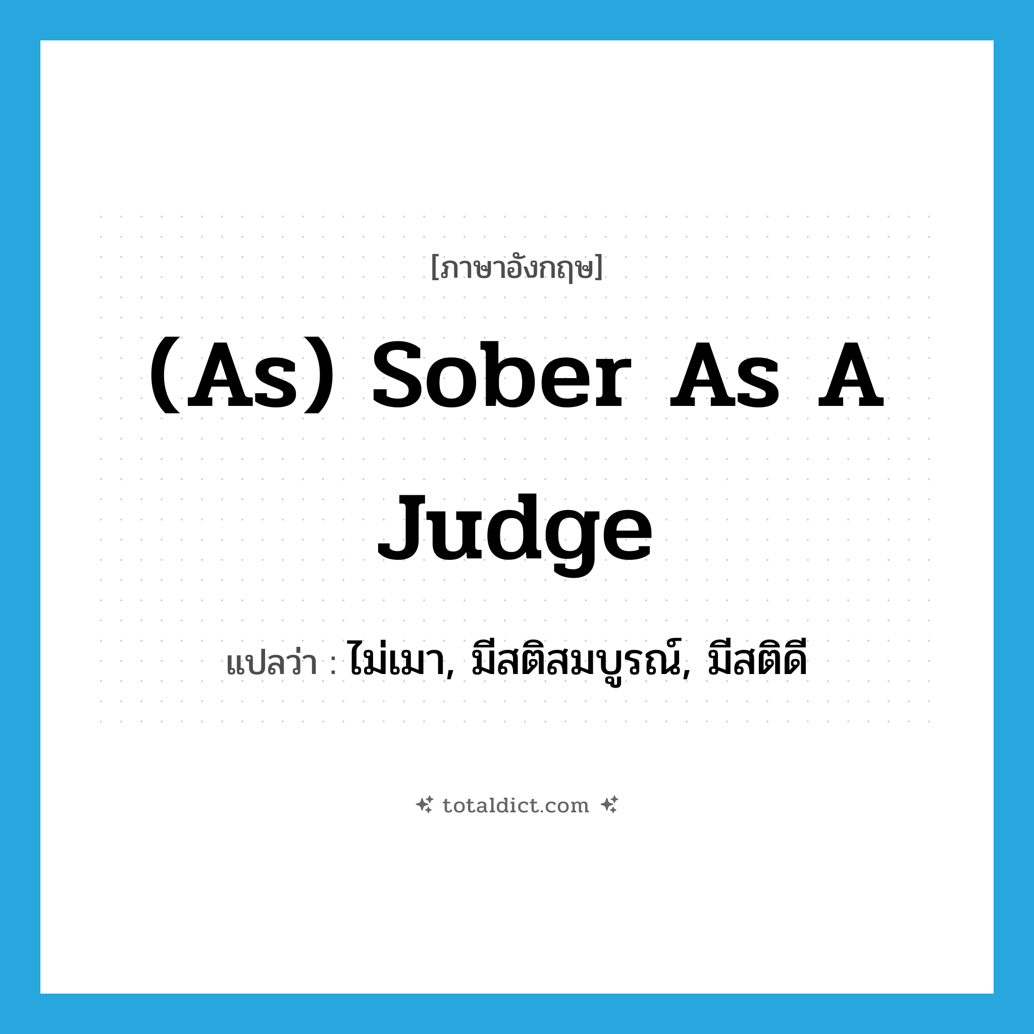 (as) sober as a judge แปลว่า?, คำศัพท์ภาษาอังกฤษ (as) sober as a judge แปลว่า ไม่เมา, มีสติสมบูรณ์, มีสติดี ประเภท IDM หมวด IDM