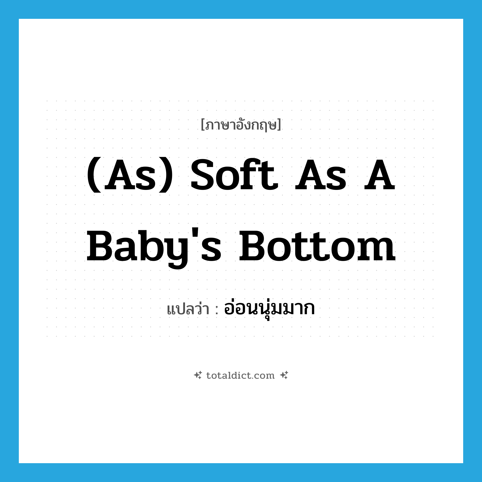 (as) soft as a baby&#39;s bottom แปลว่า?, คำศัพท์ภาษาอังกฤษ (as) soft as a baby&#39;s bottom แปลว่า อ่อนนุ่มมาก ประเภท IDM หมวด IDM