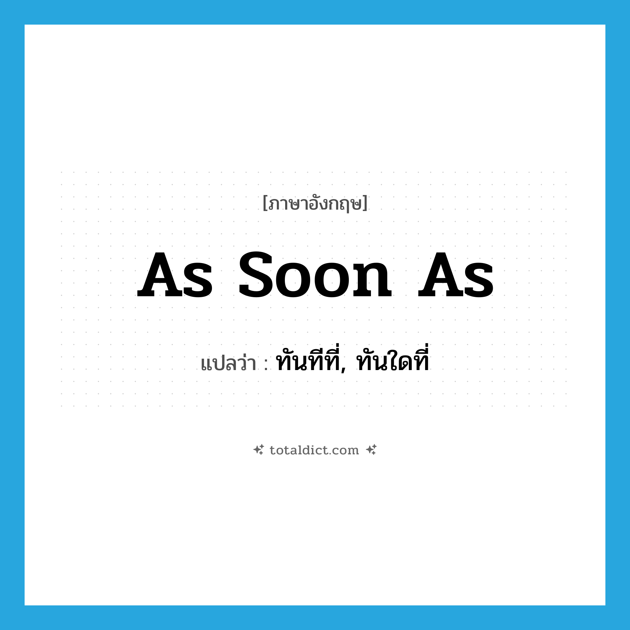 as soon as แปลว่า?, คำศัพท์ภาษาอังกฤษ as soon as แปลว่า ทันทีที่, ทันใดที่ ประเภท CONJ หมวด CONJ