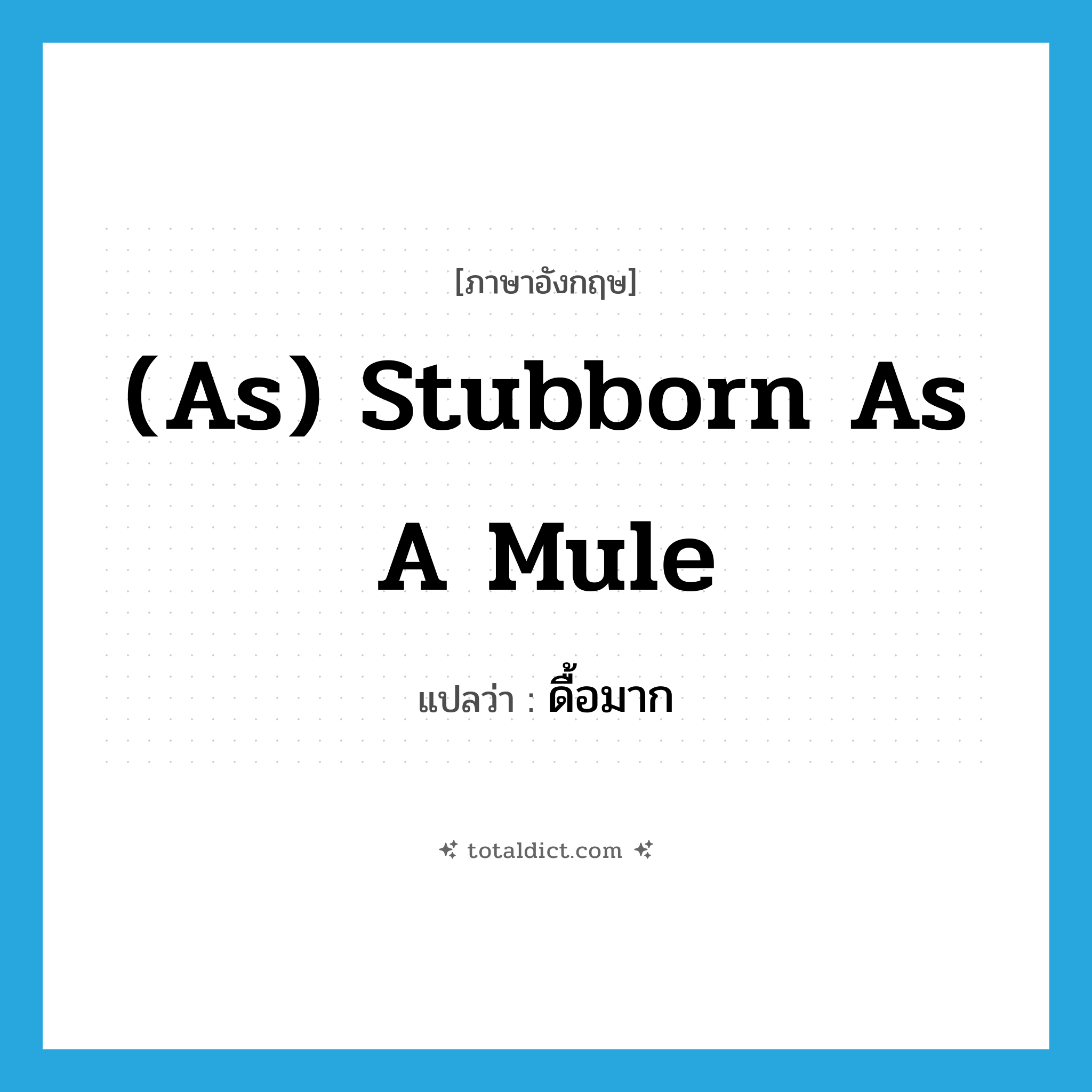 (as) stubborn as a mule แปลว่า?, คำศัพท์ภาษาอังกฤษ (as) stubborn as a mule แปลว่า ดื้อมาก ประเภท IDM หมวด IDM