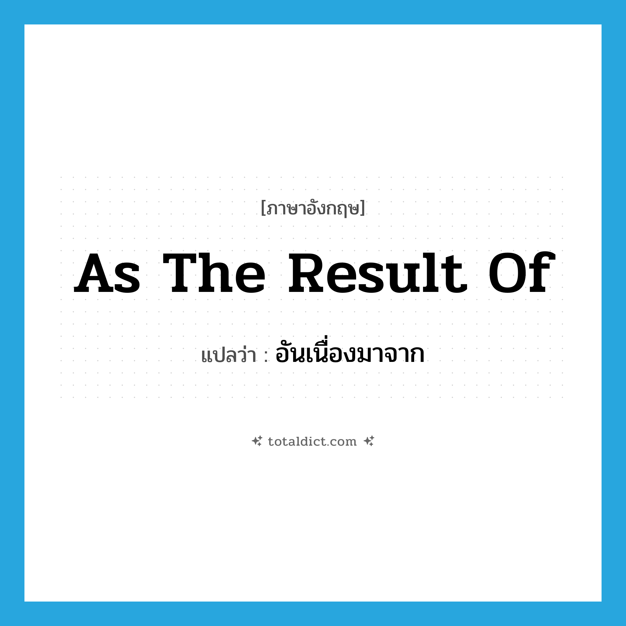 as the result of แปลว่า?, คำศัพท์ภาษาอังกฤษ as the result of แปลว่า อันเนื่องมาจาก ประเภท CONJ หมวด CONJ