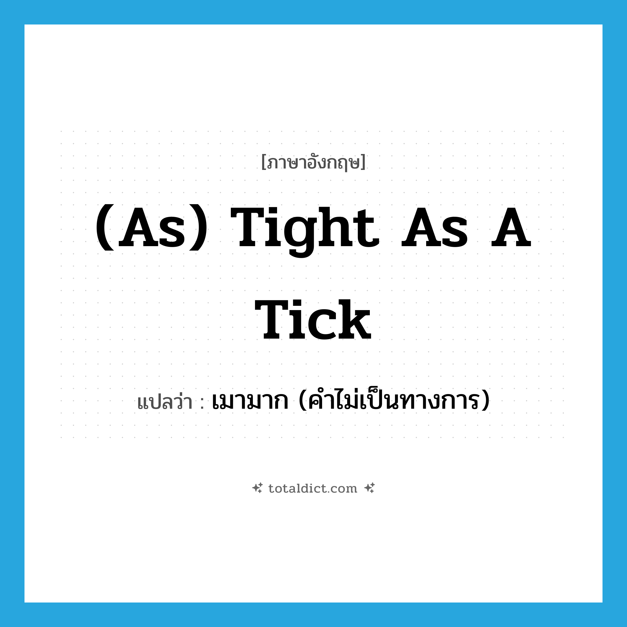 (as) tight as a tick แปลว่า?, คำศัพท์ภาษาอังกฤษ (as) tight as a tick แปลว่า เมามาก (คำไม่เป็นทางการ) ประเภท IDM หมวด IDM