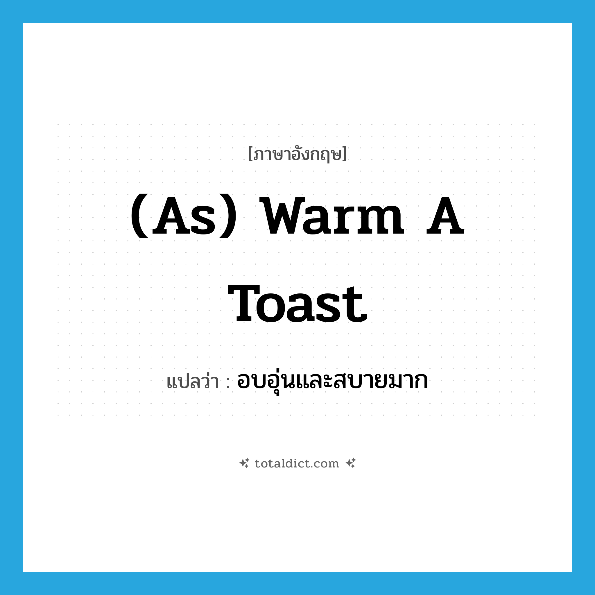 (as) warm a toast แปลว่า?, คำศัพท์ภาษาอังกฤษ (as) warm a toast แปลว่า อบอุ่นและสบายมาก ประเภท IDM หมวด IDM