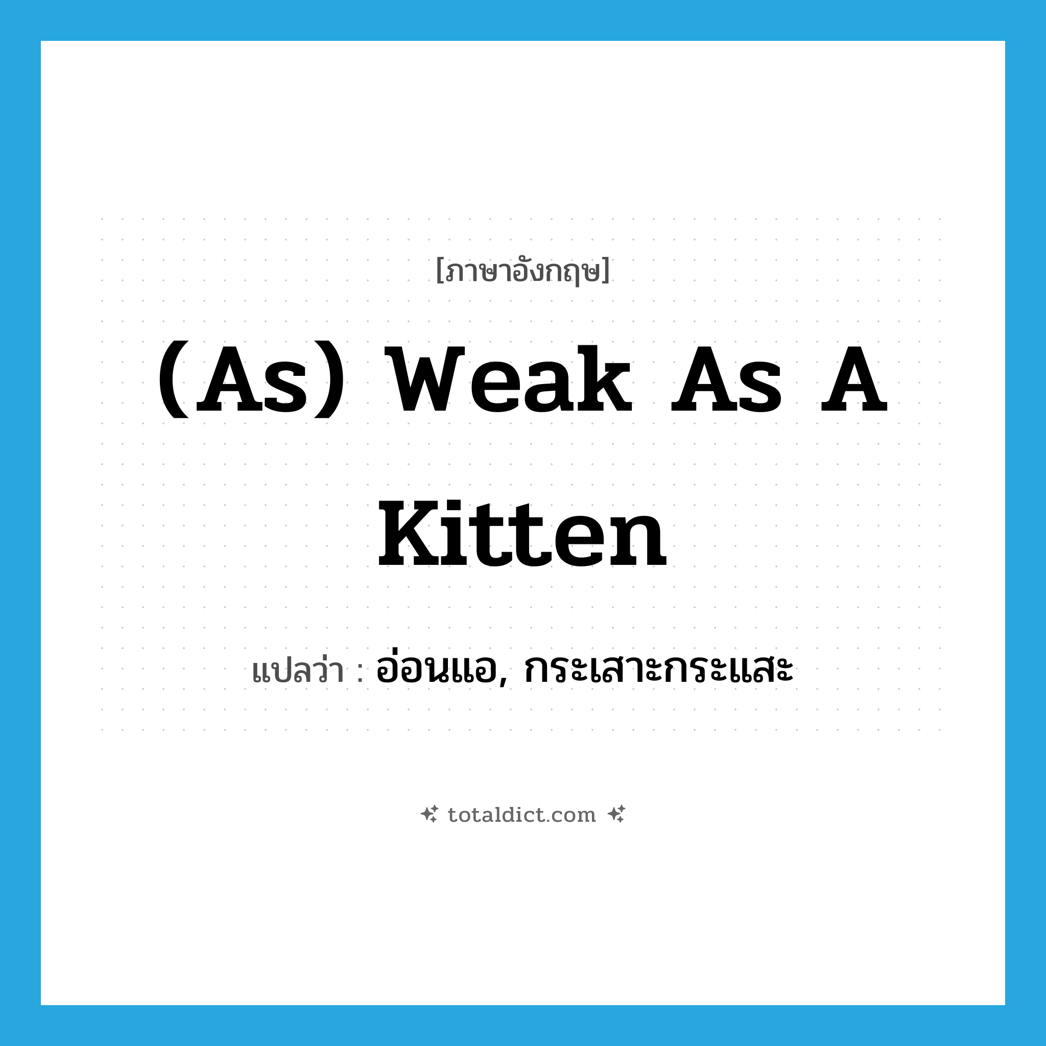 (as) weak as a kitten แปลว่า?, คำศัพท์ภาษาอังกฤษ (as) weak as a kitten แปลว่า อ่อนแอ, กระเสาะกระแสะ ประเภท IDM หมวด IDM