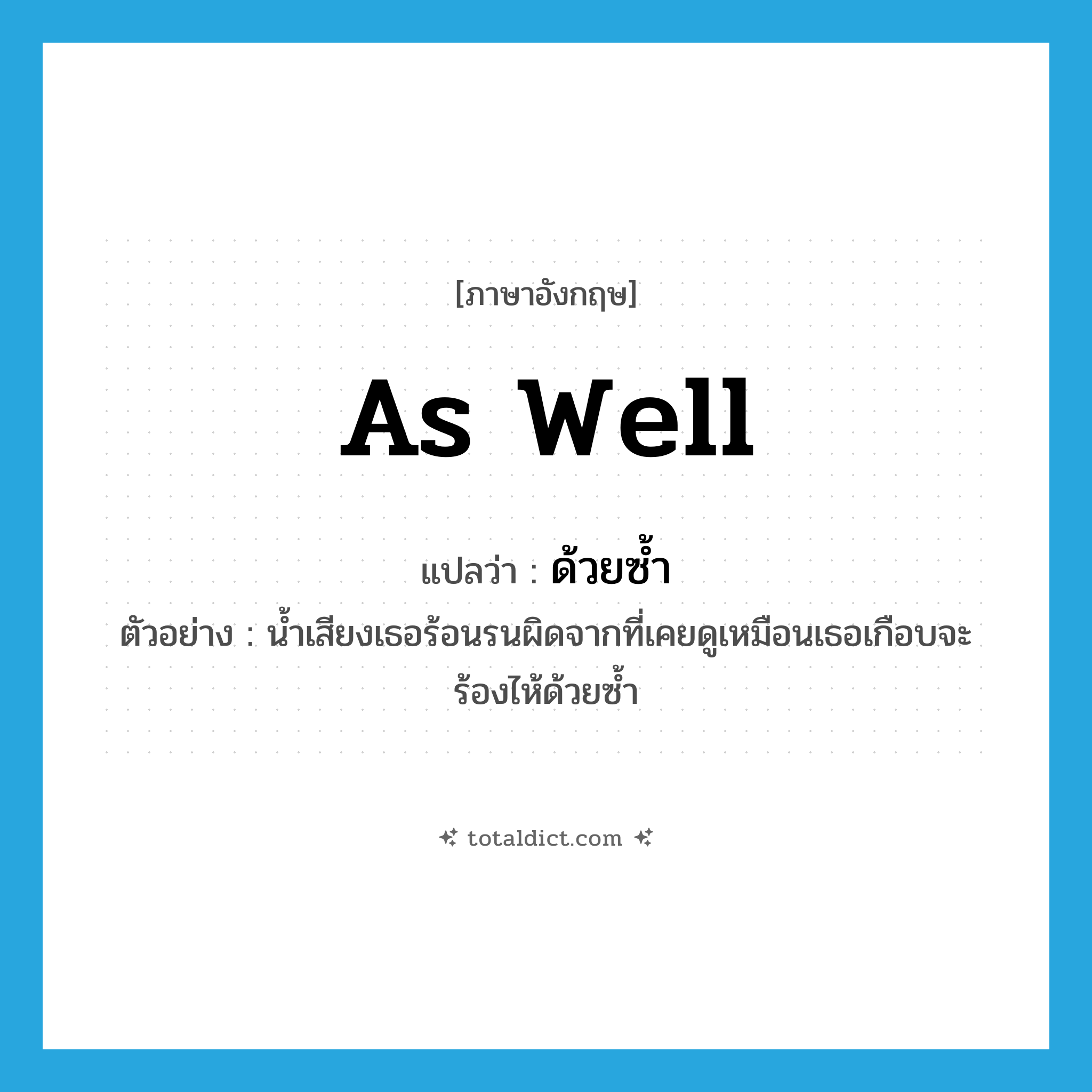 as well แปลว่า?, คำศัพท์ภาษาอังกฤษ as well แปลว่า ด้วยซ้ำ ประเภท ADV ตัวอย่าง น้ำเสียงเธอร้อนรนผิดจากที่เคยดูเหมือนเธอเกือบจะร้องไห้ด้วยซ้ำ หมวด ADV