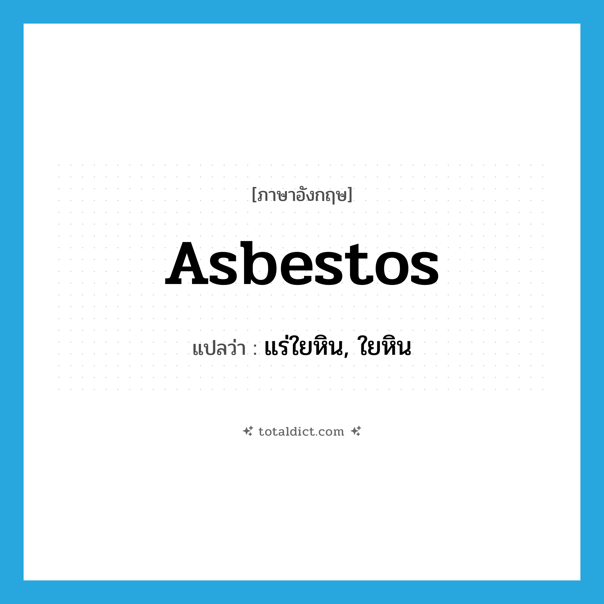 asbestos แปลว่า?, คำศัพท์ภาษาอังกฤษ asbestos แปลว่า แร่ใยหิน, ใยหิน ประเภท N หมวด N