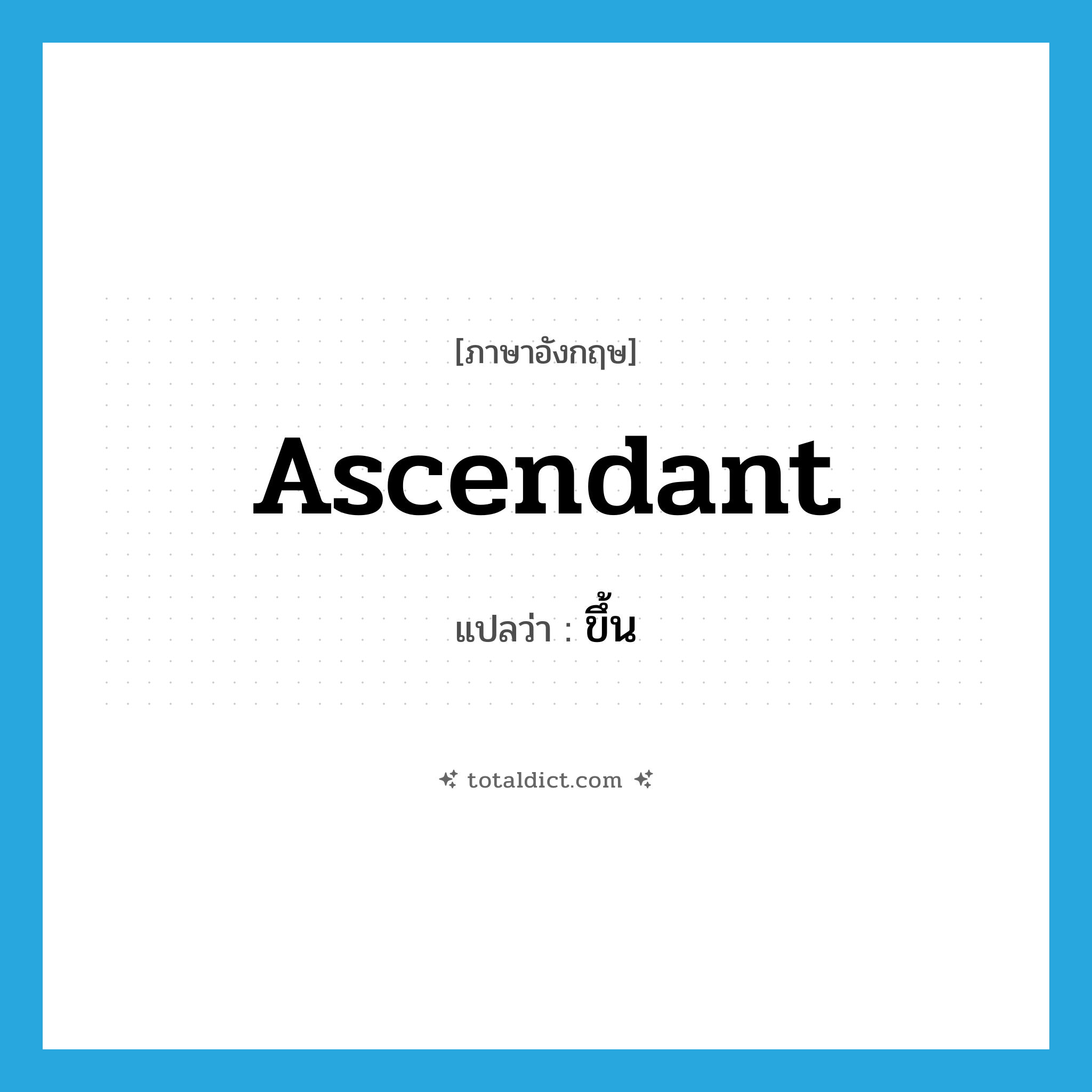 ขึ้น ภาษาอังกฤษ?, คำศัพท์ภาษาอังกฤษ ขึ้น แปลว่า ascendant ประเภท ADJ หมวด ADJ