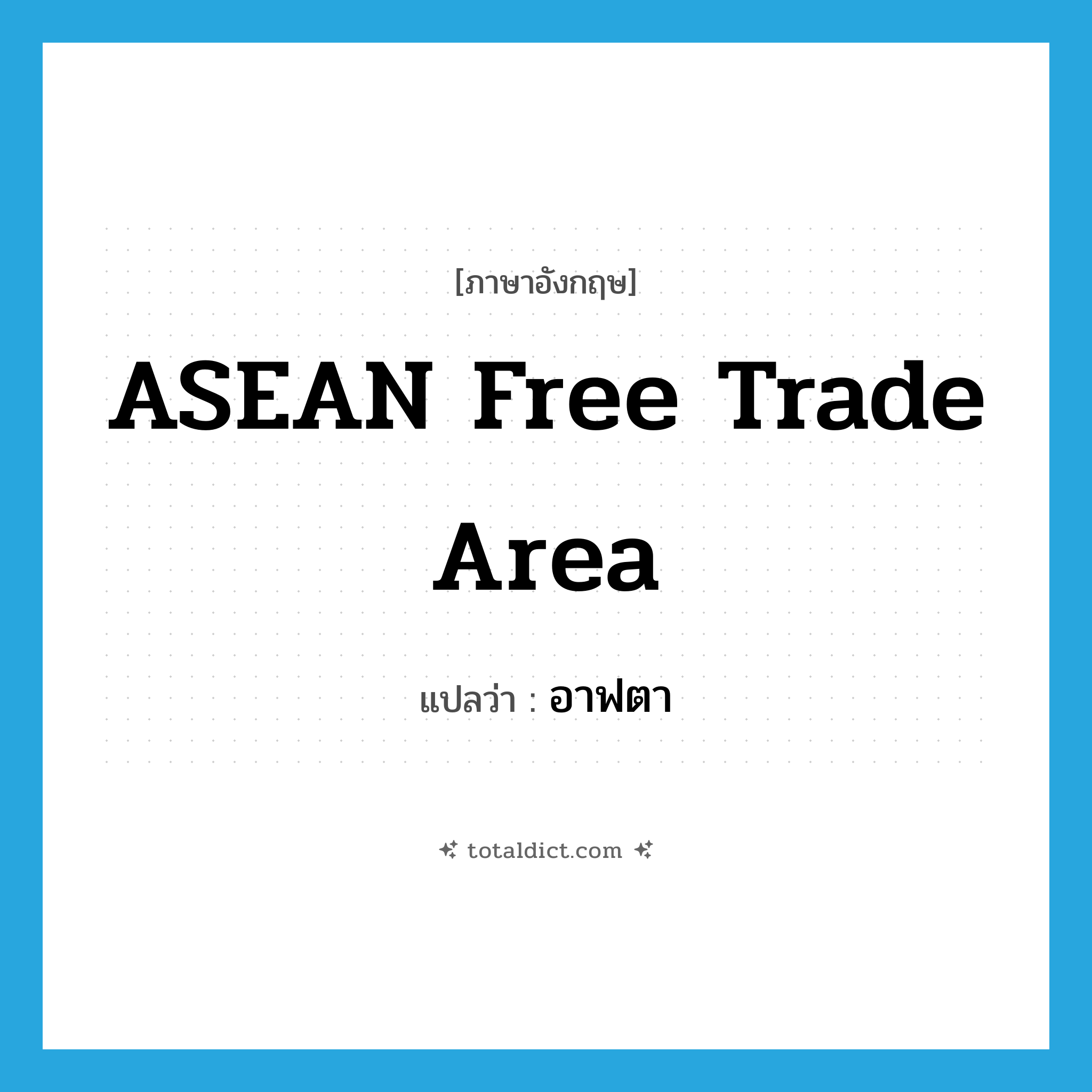 ASEAN Free Trade Area แปลว่า?, คำศัพท์ภาษาอังกฤษ ASEAN Free Trade Area แปลว่า อาฟตา ประเภท N หมวด N