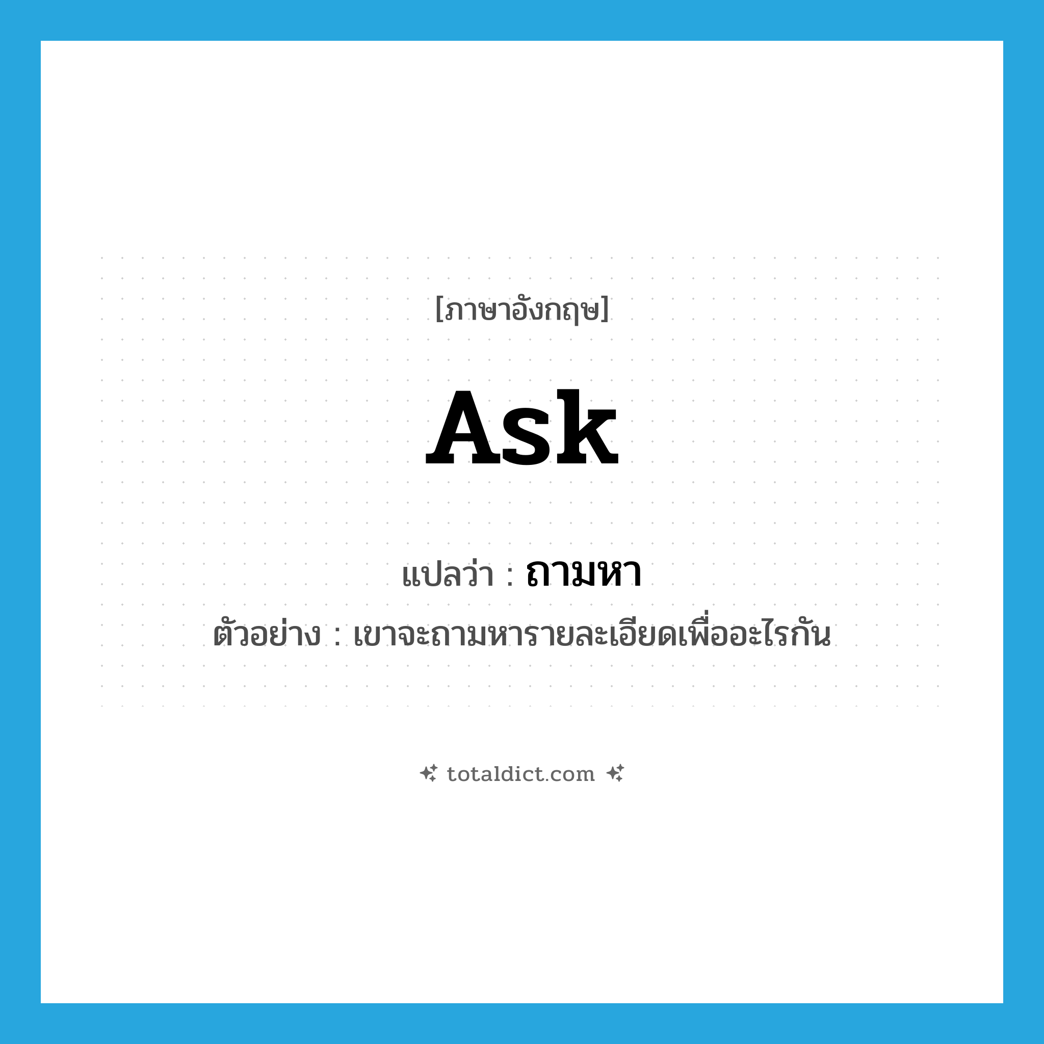 ถามหา ภาษาอังกฤษ?, คำศัพท์ภาษาอังกฤษ ถามหา แปลว่า ask ประเภท V ตัวอย่าง เขาจะถามหารายละเอียดเพื่ออะไรกัน หมวด V