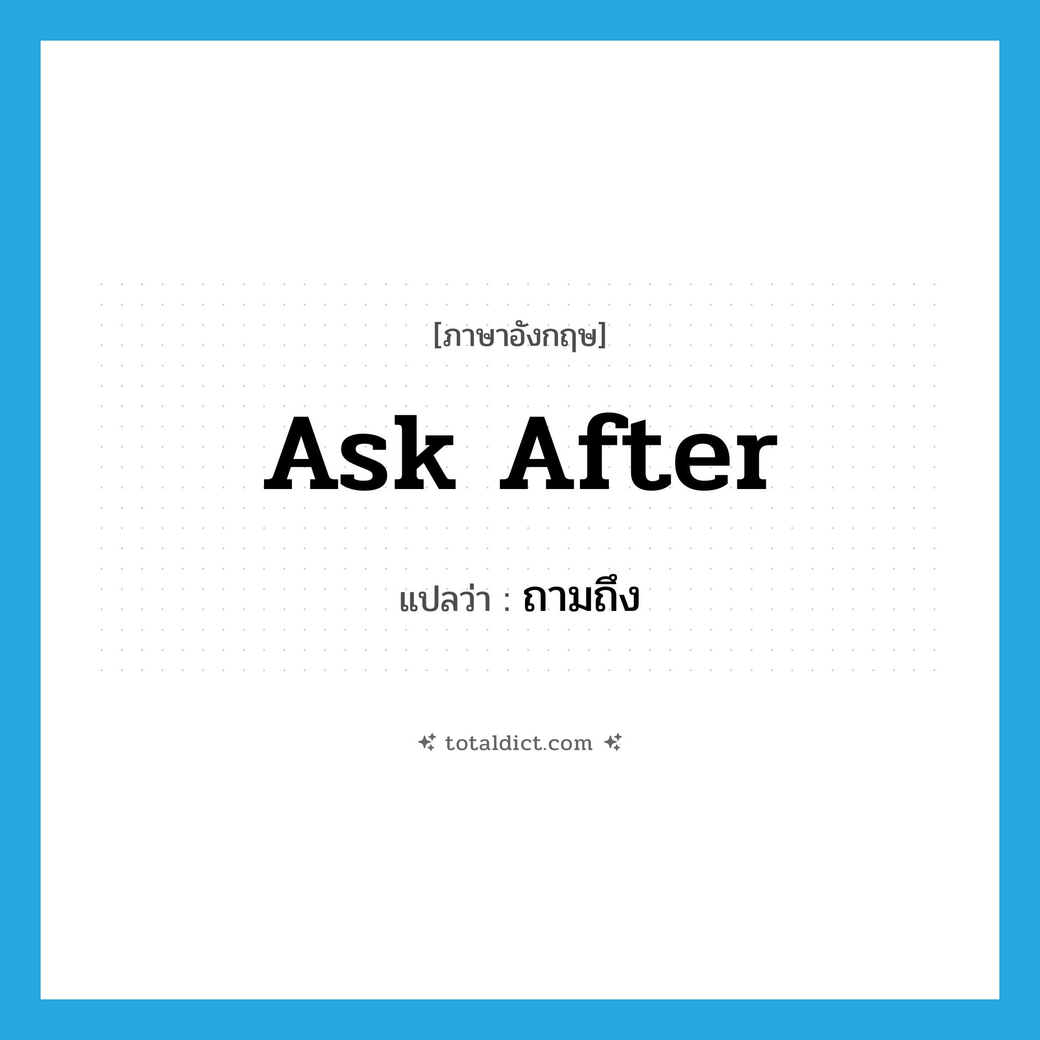 ถามถึง ภาษาอังกฤษ?, คำศัพท์ภาษาอังกฤษ ถามถึง แปลว่า ask after ประเภท PHRV หมวด PHRV