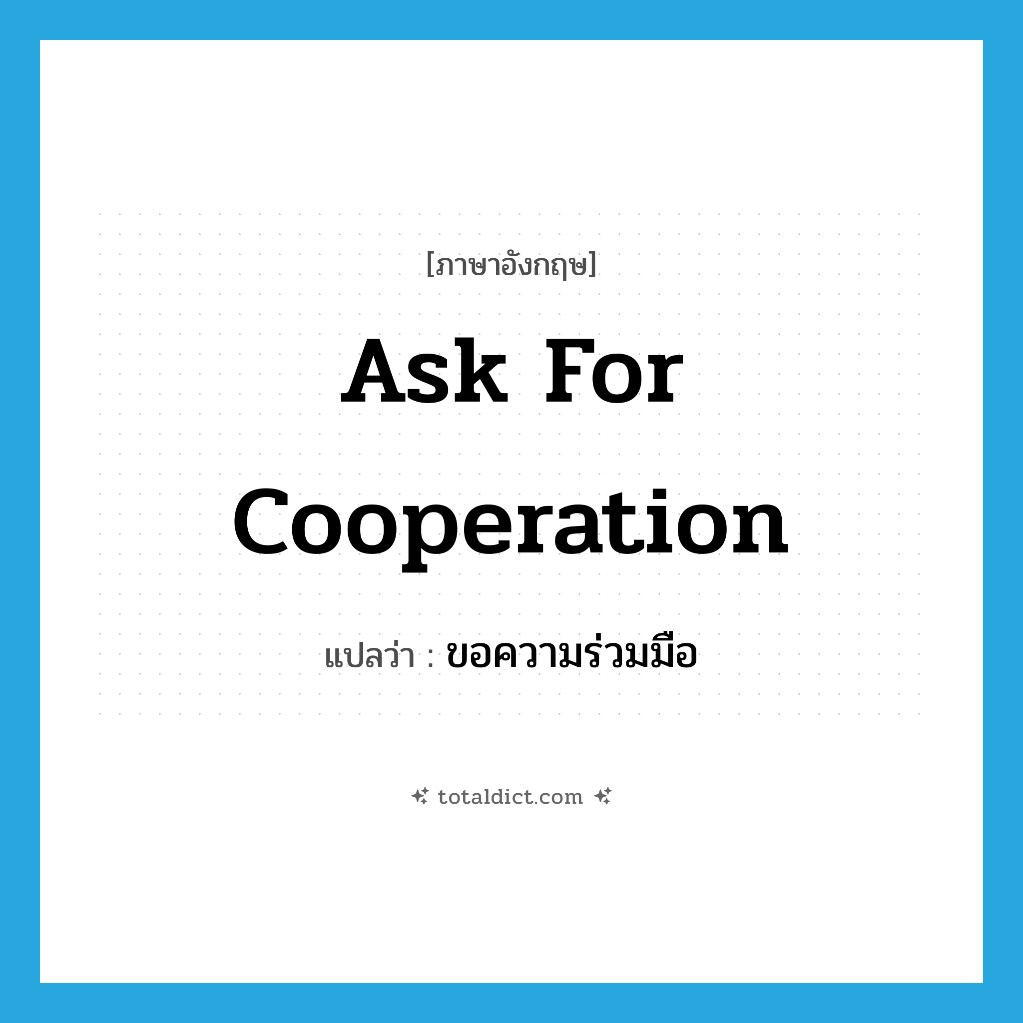 ask for cooperation แปลว่า?, คำศัพท์ภาษาอังกฤษ ask for cooperation แปลว่า ขอความร่วมมือ ประเภท V หมวด V