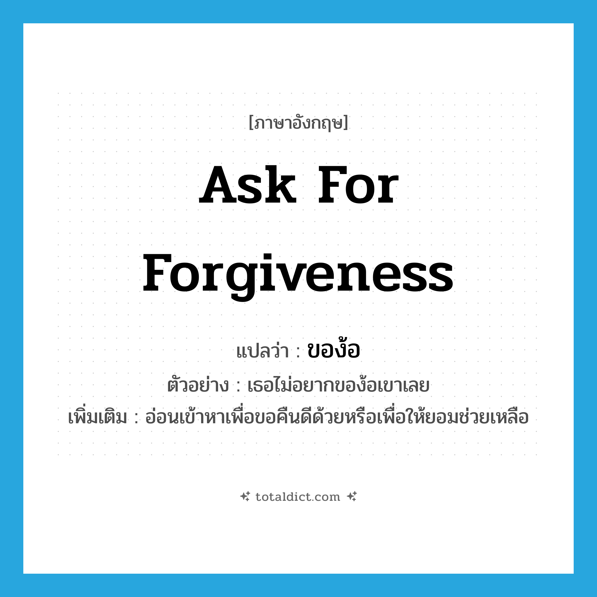 ask for forgiveness แปลว่า?, คำศัพท์ภาษาอังกฤษ ask for forgiveness แปลว่า ของ้อ ประเภท V ตัวอย่าง เธอไม่อยากของ้อเขาเลย เพิ่มเติม อ่อนเข้าหาเพื่อขอคืนดีด้วยหรือเพื่อให้ยอมช่วยเหลือ หมวด V