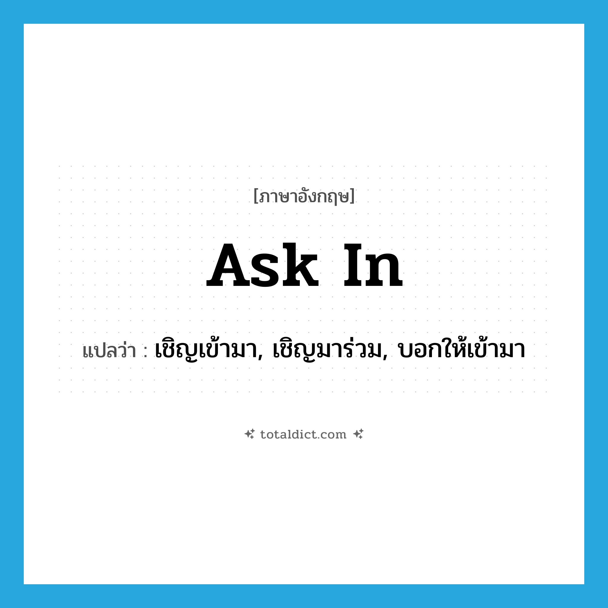 ask in แปลว่า?, คำศัพท์ภาษาอังกฤษ ask in แปลว่า เชิญเข้ามา, เชิญมาร่วม, บอกให้เข้ามา ประเภท PHRV หมวด PHRV