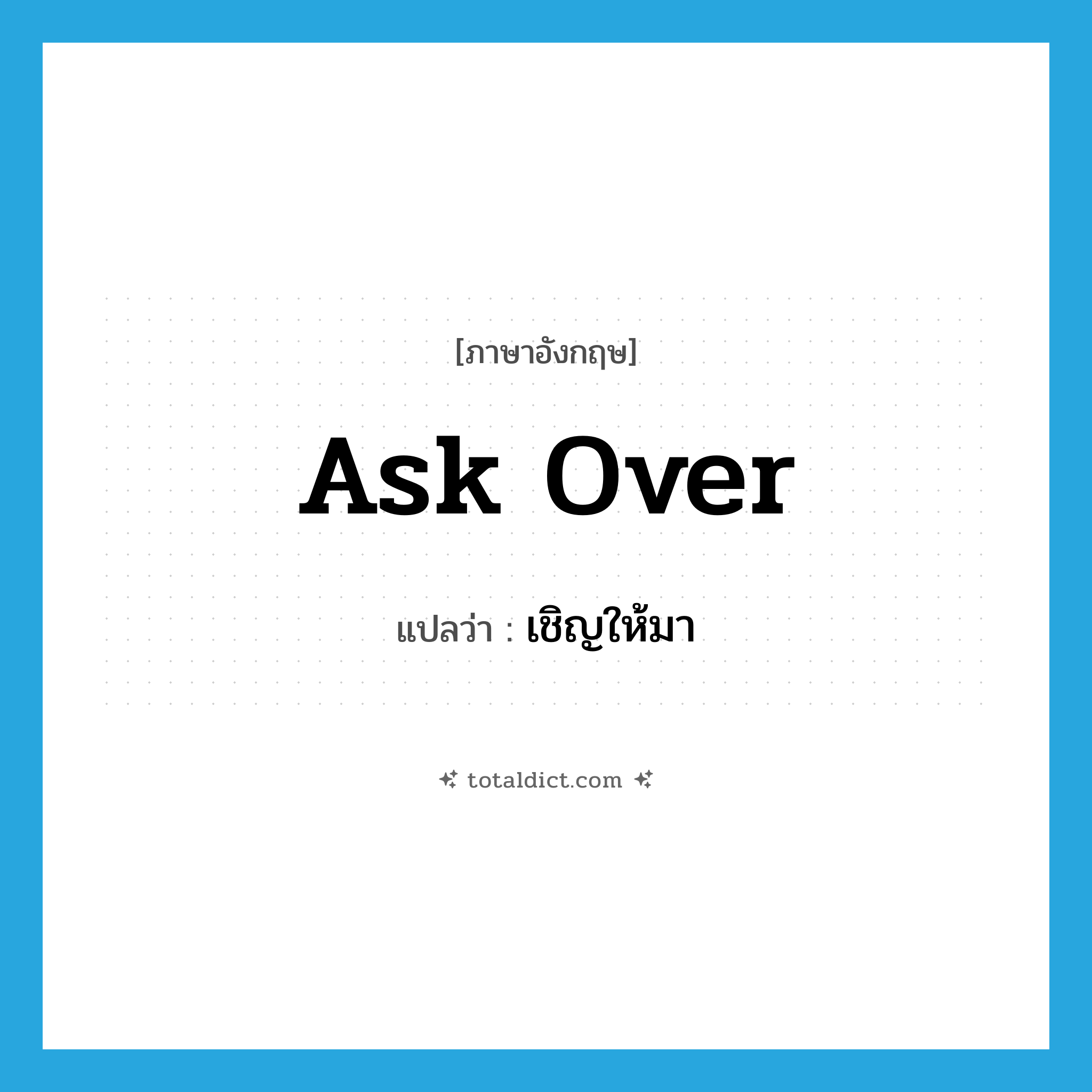 เชิญให้มา ภาษาอังกฤษ?, คำศัพท์ภาษาอังกฤษ เชิญให้มา แปลว่า ask over ประเภท PHRV หมวด PHRV