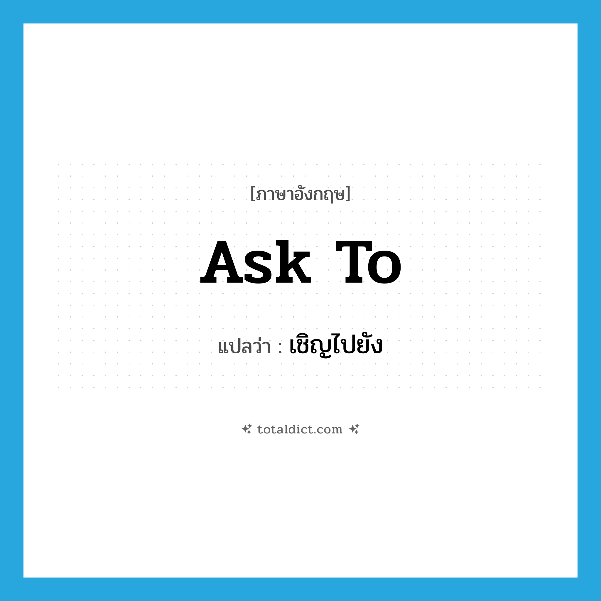 ask to แปลว่า?, คำศัพท์ภาษาอังกฤษ ask to แปลว่า เชิญไปยัง ประเภท PHRV หมวด PHRV