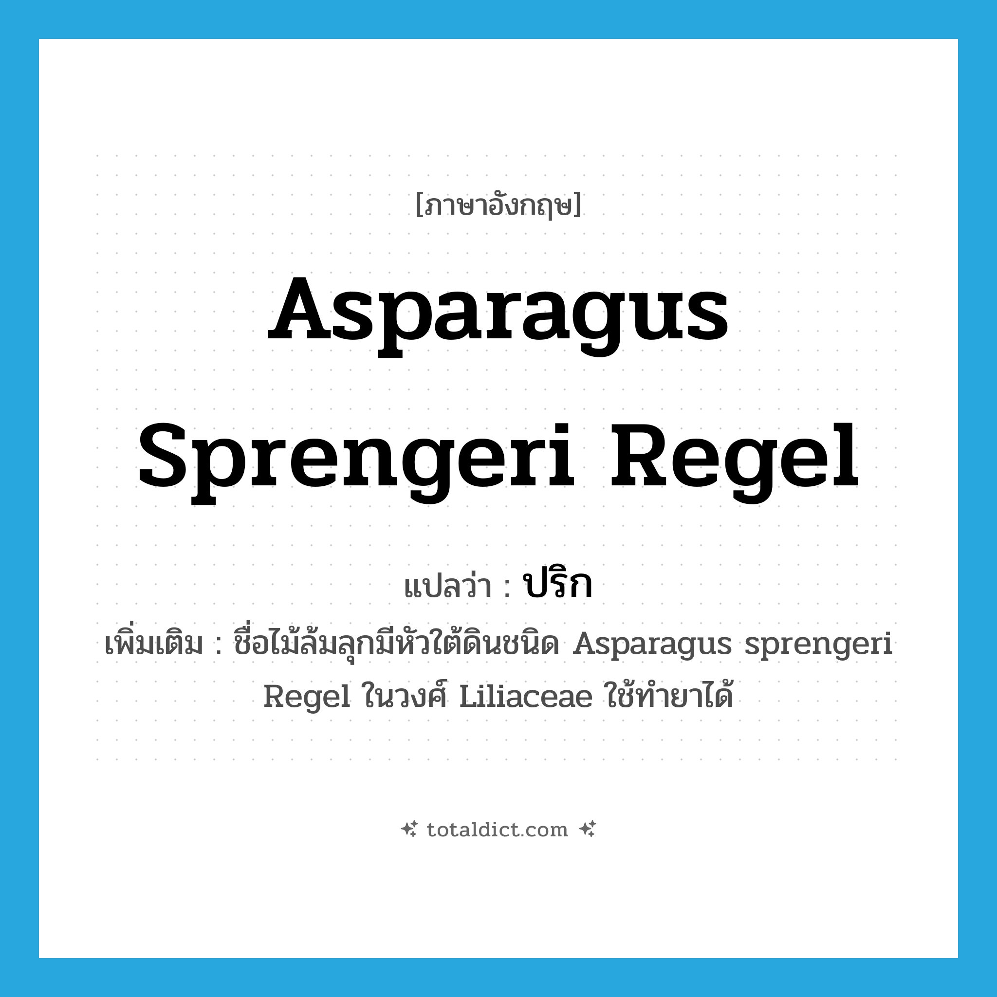 Asparagus sprengeri Regel แปลว่า?, คำศัพท์ภาษาอังกฤษ Asparagus sprengeri Regel แปลว่า ปริก ประเภท N เพิ่มเติม ชื่อไม้ล้มลุกมีหัวใต้ดินชนิด Asparagus sprengeri Regel ในวงศ์ Liliaceae ใช้ทำยาได้ หมวด N