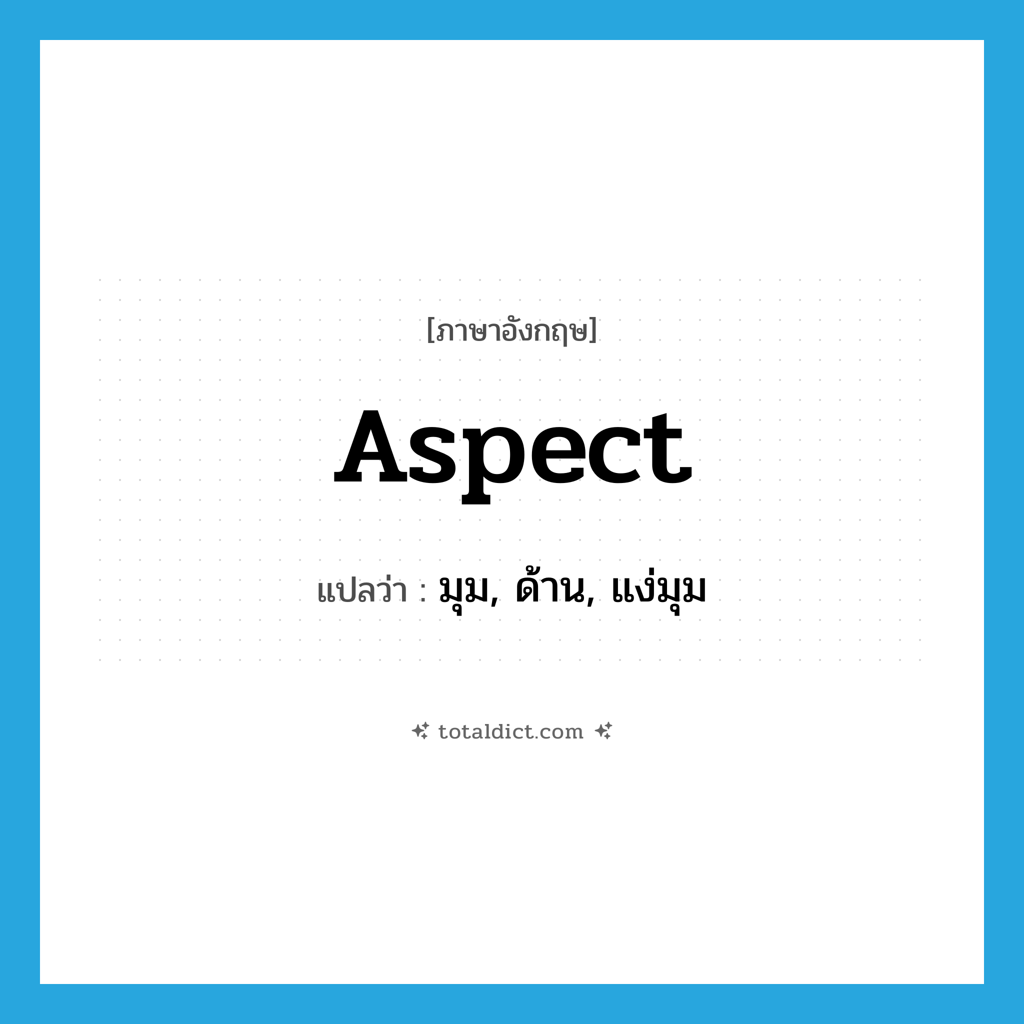 aspect แปลว่า?, คำศัพท์ภาษาอังกฤษ aspect แปลว่า มุม, ด้าน, แง่มุม ประเภท N หมวด N