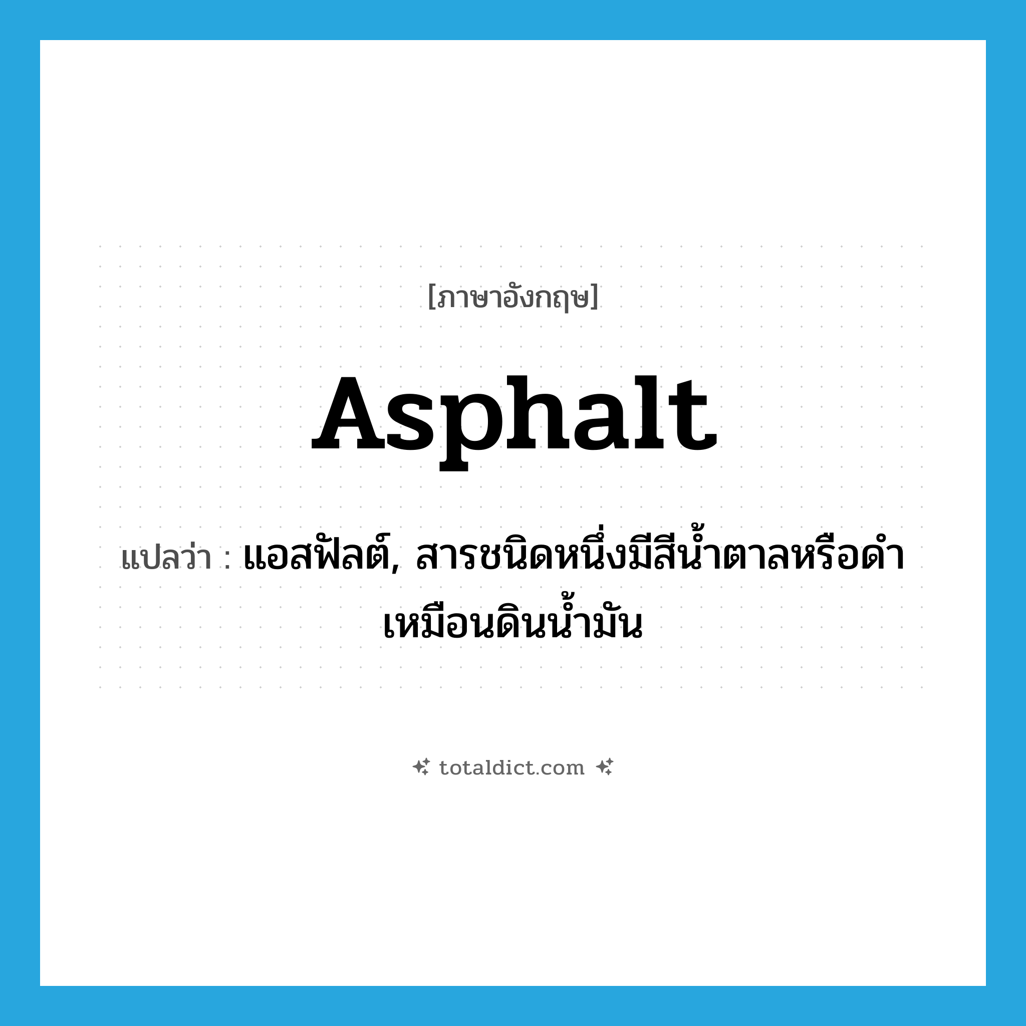 asphalt แปลว่า?, คำศัพท์ภาษาอังกฤษ asphalt แปลว่า แอสฟัลต์, สารชนิดหนึ่งมีสีน้ำตาลหรือดำเหมือนดินน้ำมัน ประเภท N หมวด N