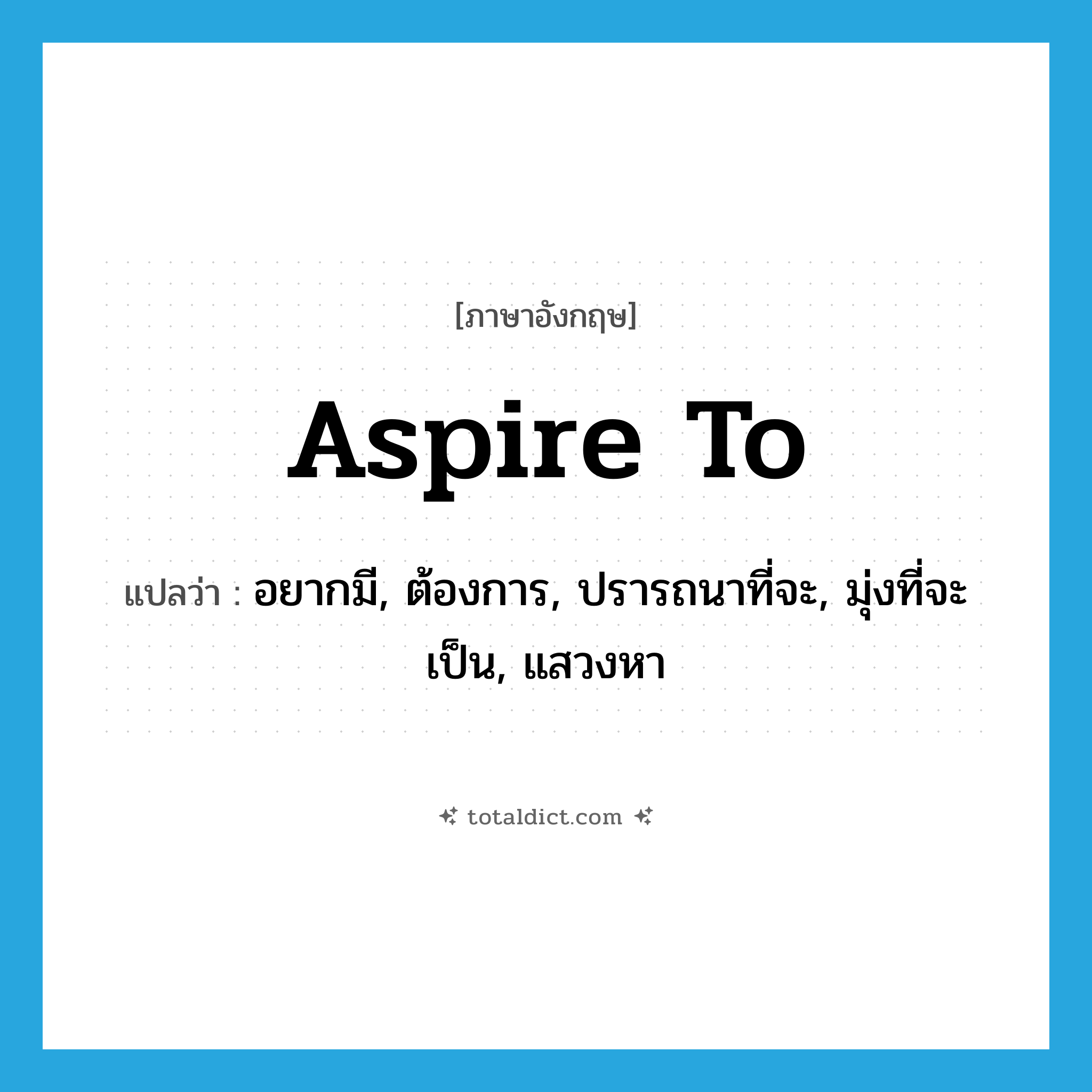 aspire to แปลว่า?, คำศัพท์ภาษาอังกฤษ aspire to แปลว่า อยากมี, ต้องการ, ปรารถนาที่จะ, มุ่งที่จะเป็น, แสวงหา ประเภท PHRV หมวด PHRV