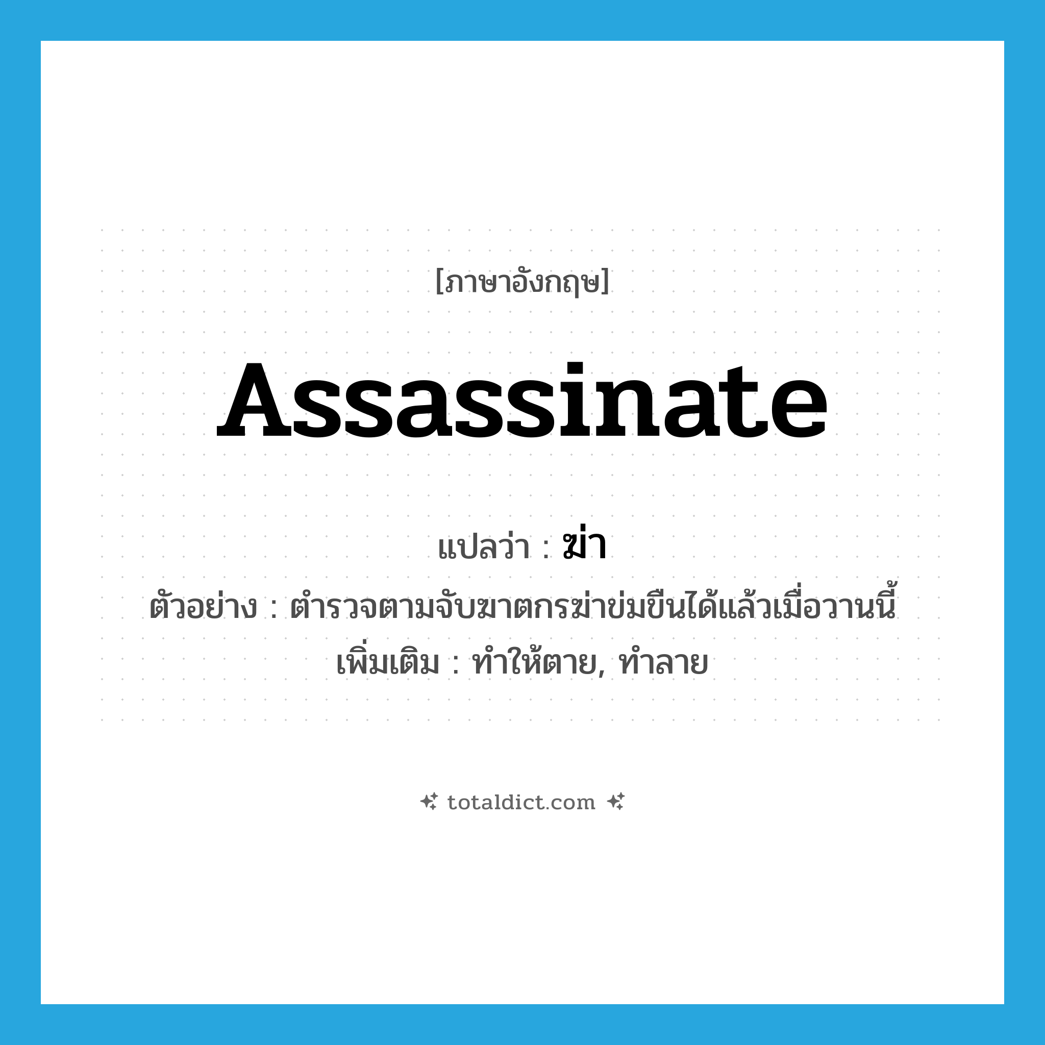 ฆ่า ภาษาอังกฤษ?, คำศัพท์ภาษาอังกฤษ ฆ่า แปลว่า assassinate ประเภท V ตัวอย่าง ตำรวจตามจับฆาตกรฆ่าข่มขืนได้แล้วเมื่อวานนี้ เพิ่มเติม ทำให้ตาย, ทำลาย หมวด V