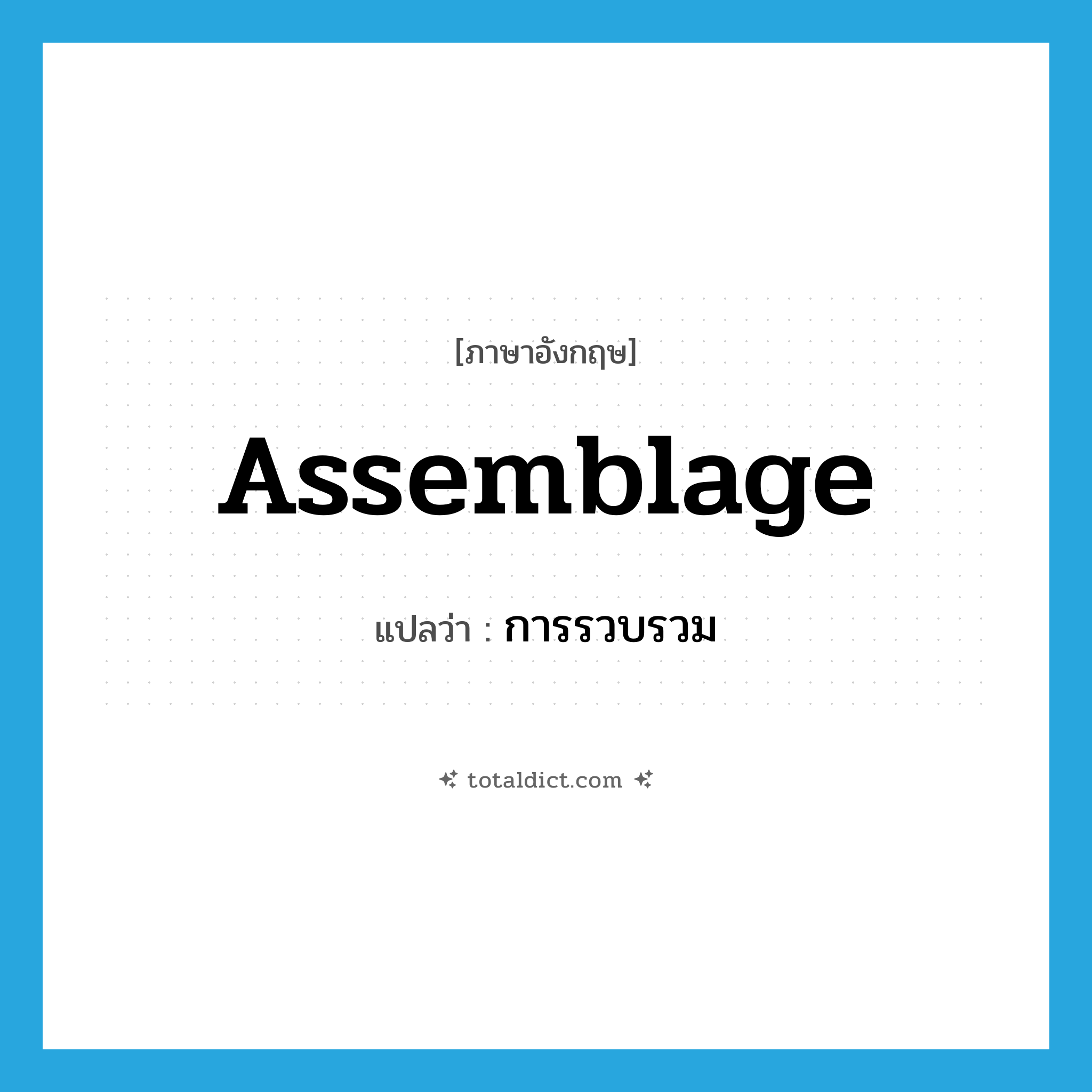 การรวบรวม ภาษาอังกฤษ?, คำศัพท์ภาษาอังกฤษ การรวบรวม แปลว่า assemblage ประเภท N หมวด N