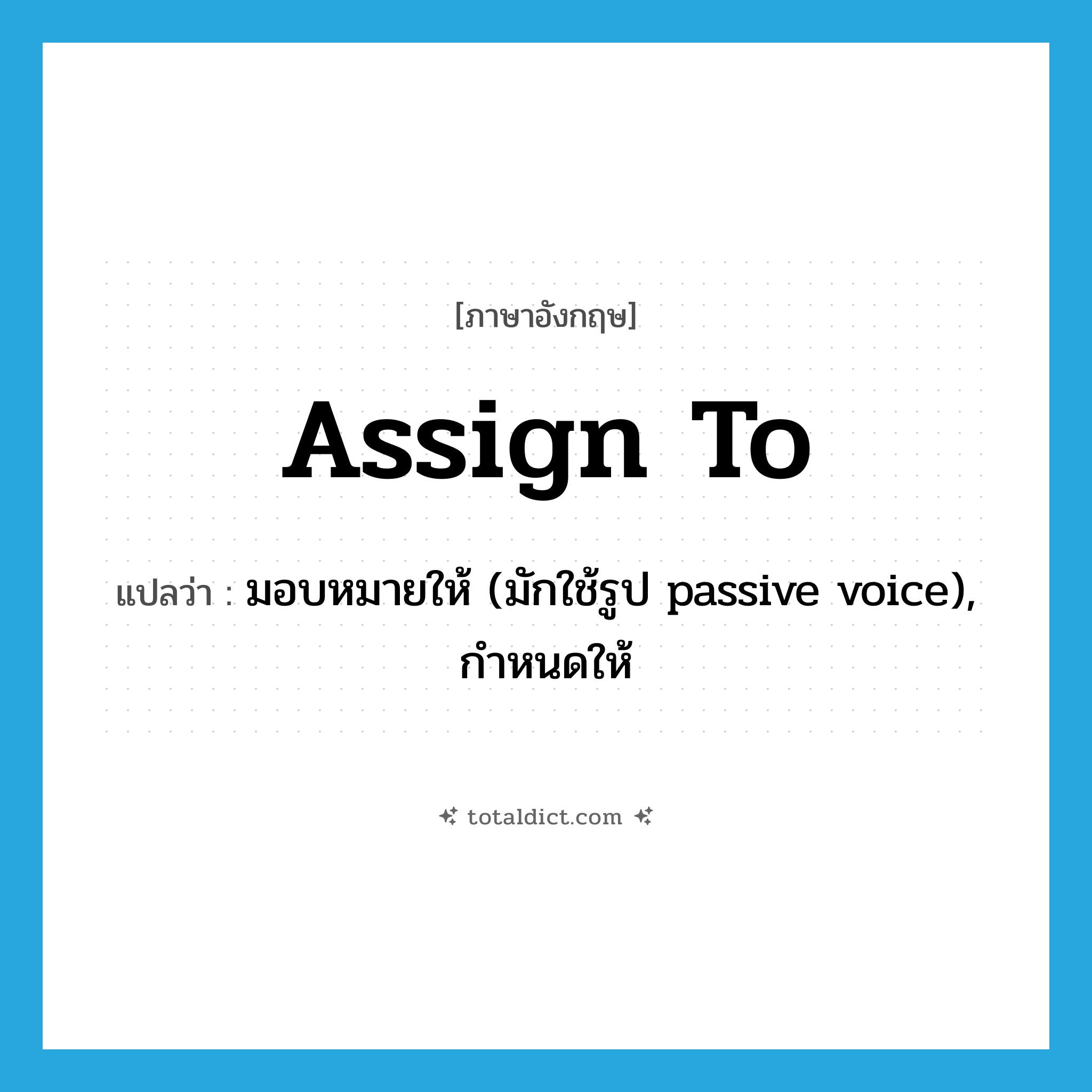assign to แปลว่า?, คำศัพท์ภาษาอังกฤษ assign to แปลว่า มอบหมายให้ (มักใช้รูป passive voice), กำหนดให้ ประเภท PHRV หมวด PHRV