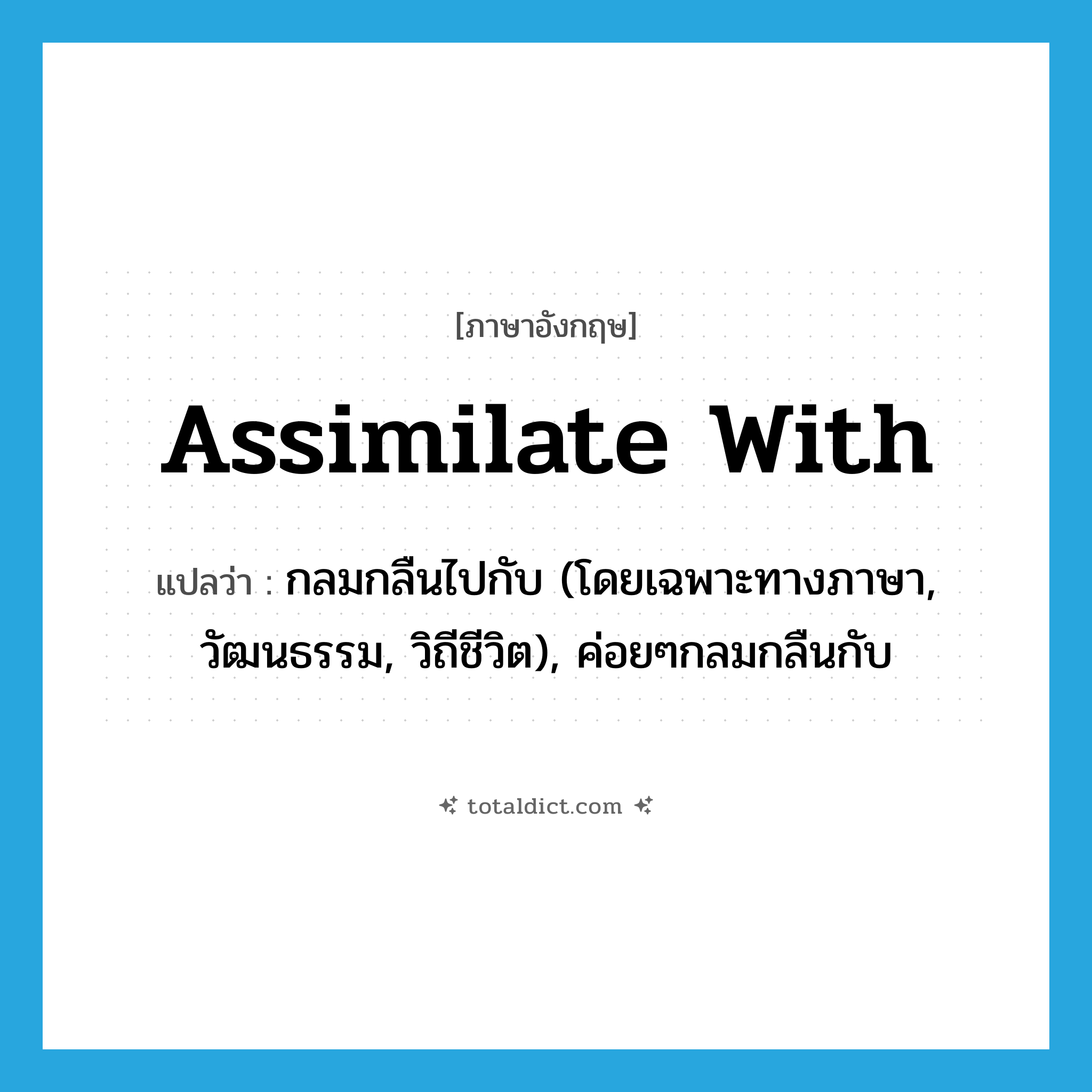 assimilate with แปลว่า?, คำศัพท์ภาษาอังกฤษ assimilate with แปลว่า กลมกลืนไปกับ (โดยเฉพาะทางภาษา, วัฒนธรรม, วิถีชีวิต), ค่อยๆกลมกลืนกับ ประเภท PHRV หมวด PHRV