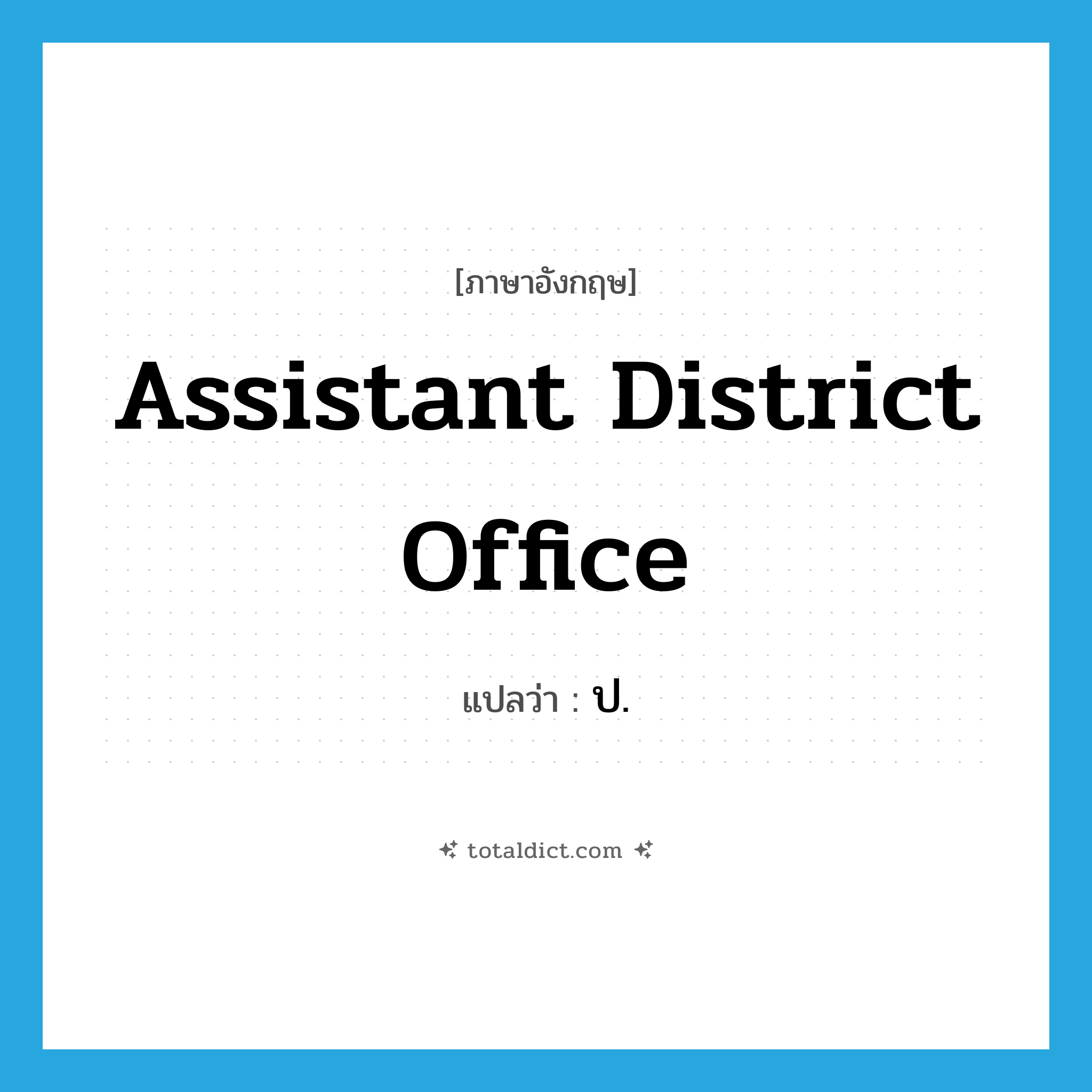 assistant district office แปลว่า?, คำศัพท์ภาษาอังกฤษ assistant district office แปลว่า ป. ประเภท N หมวด N